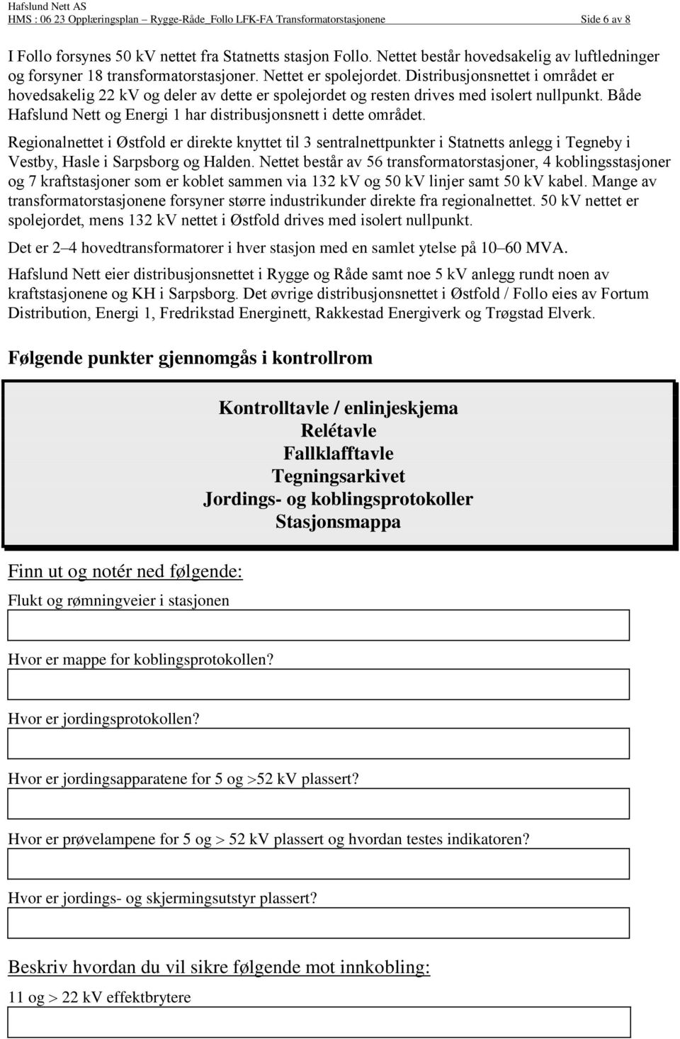 Distribusjonsnettet i området er hovedsakelig 22 kv og deler av dette er spolejordet og resten drives med isolert nullpunkt. Både Hafslund Nett og Energi 1 har distribusjonsnett i dette området.