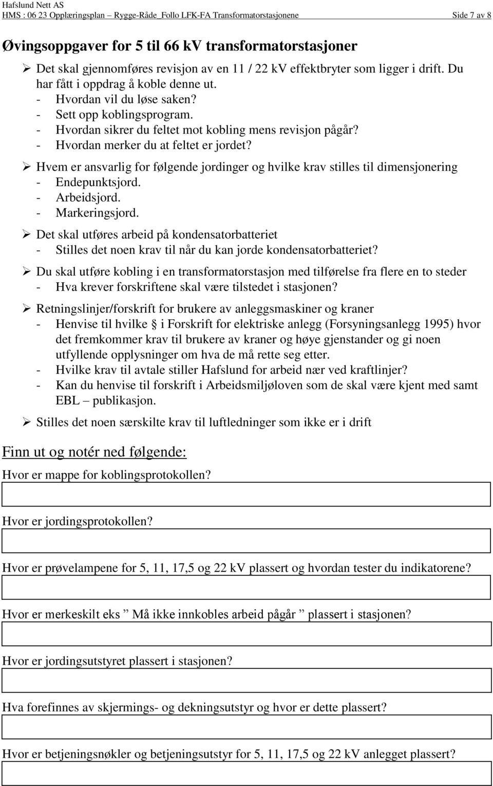 - Hvordan merker du at feltet er jordet? Hvem er ansvarlig for følgende jordinger og hvilke krav stilles til dimensjonering - Endepunktsjord. - Arbeidsjord. - Markeringsjord.