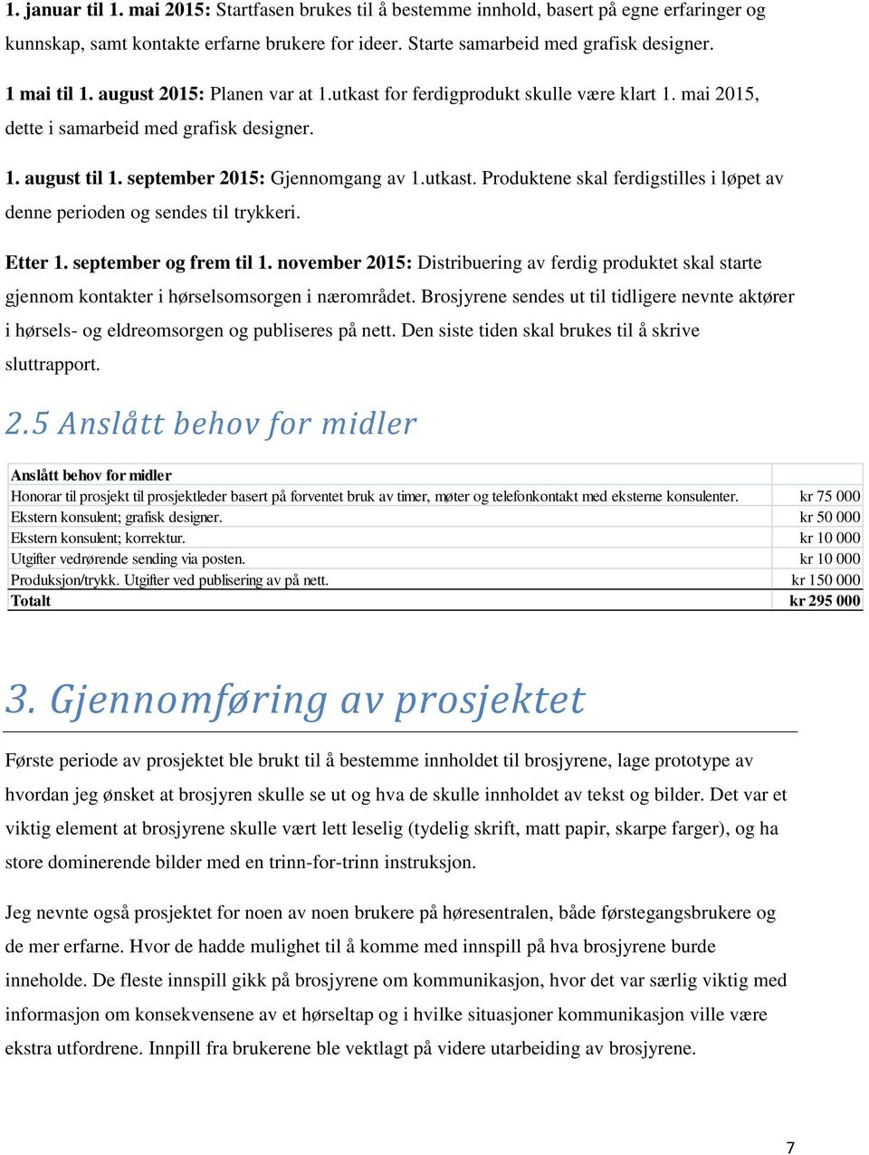 Etter 1. september og frem til 1. november 2015: Distribuering av ferdig produktet skal starte gjennom kontakter i hørselsomsorgen i nærområdet.