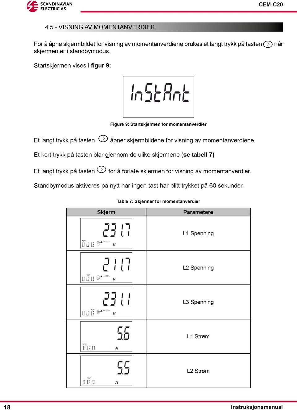 Et kort trykk på tasten blar gjennom de ulike skjermene (se tabell 7). Et langt trykk på tasten for å forlate skjermen for visning av momentanverdier.