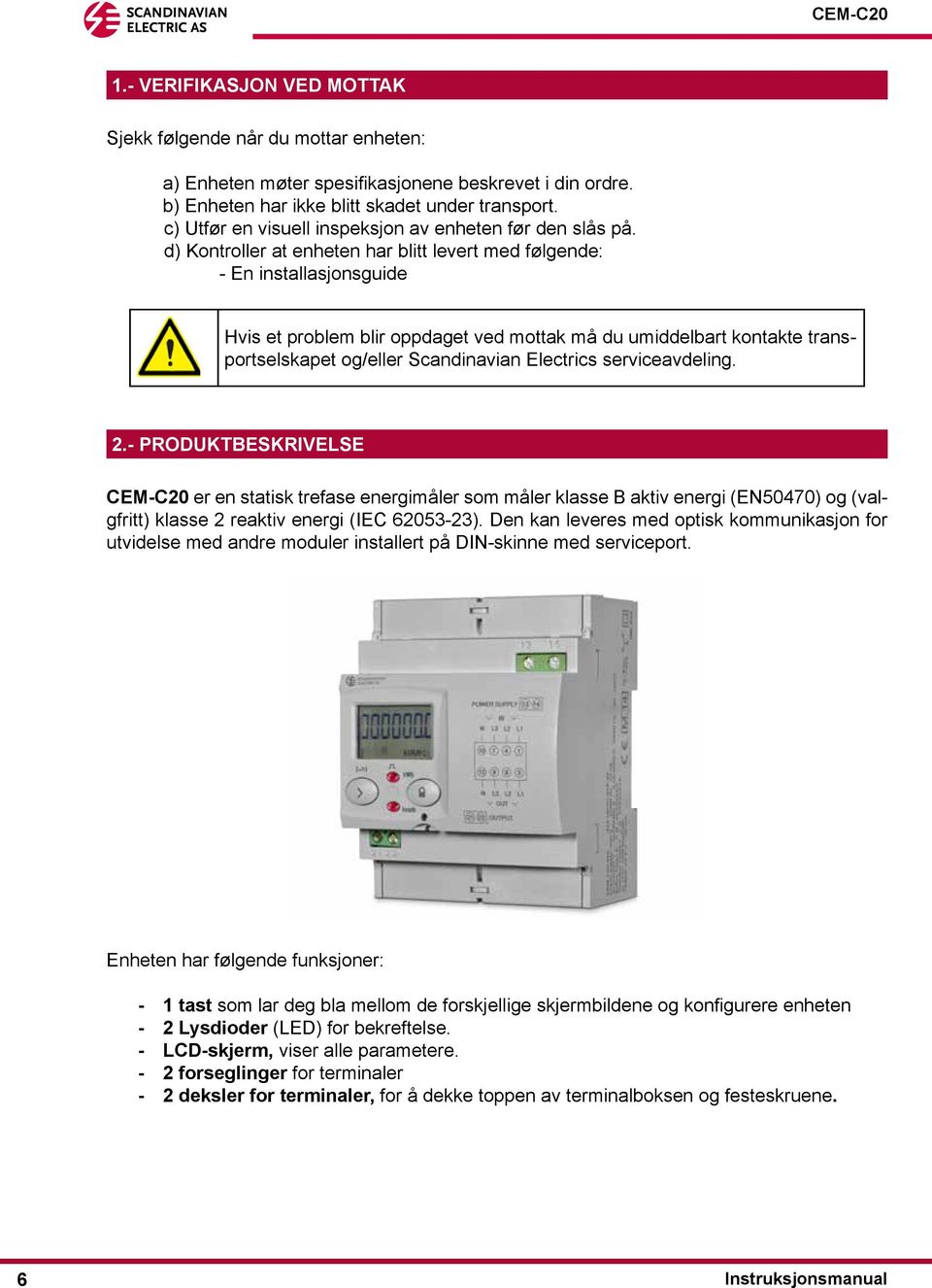 d) Kontroller at enheten har blitt levert med følgende: - En installasjonsguide Hvis et problem blir oppdaget ved mottak må du umiddelbart kontakte transportselskapet og/eller Scandinavian Electrics