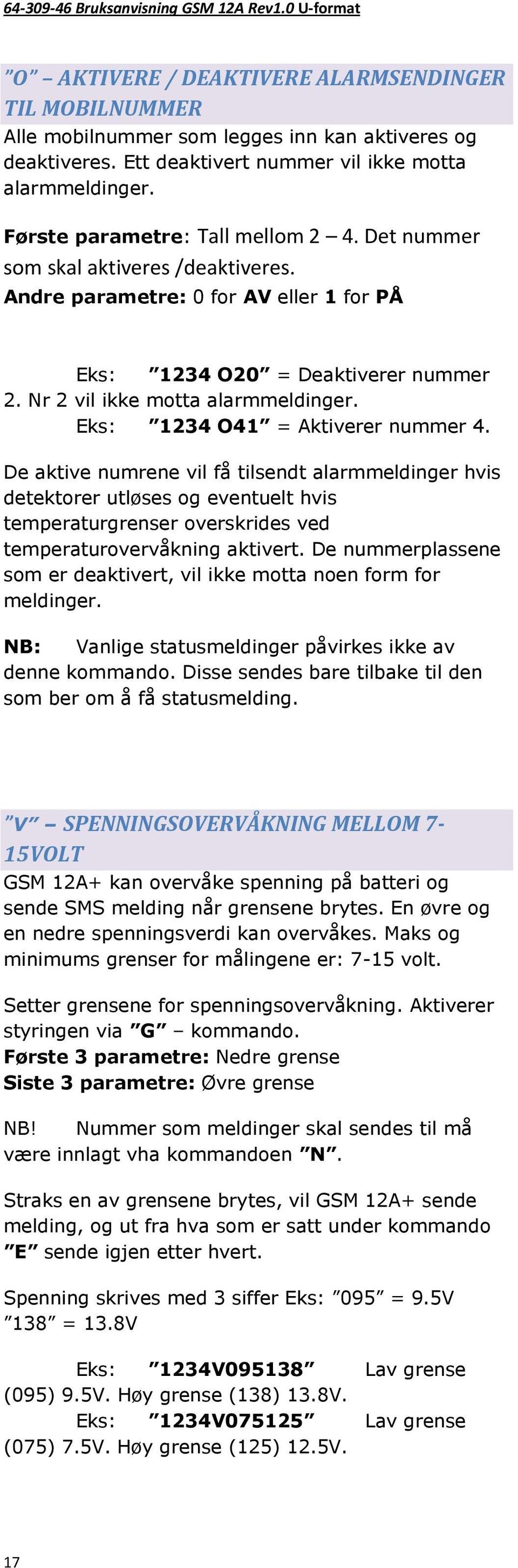 Eks: 1234 O41 = Aktiverer nummer 4. De aktive numrene vil få tilsendt alarmmeldinger hvis detektorer utløses og eventuelt hvis temperaturgrenser overskrides ved temperaturovervåkning aktivert.