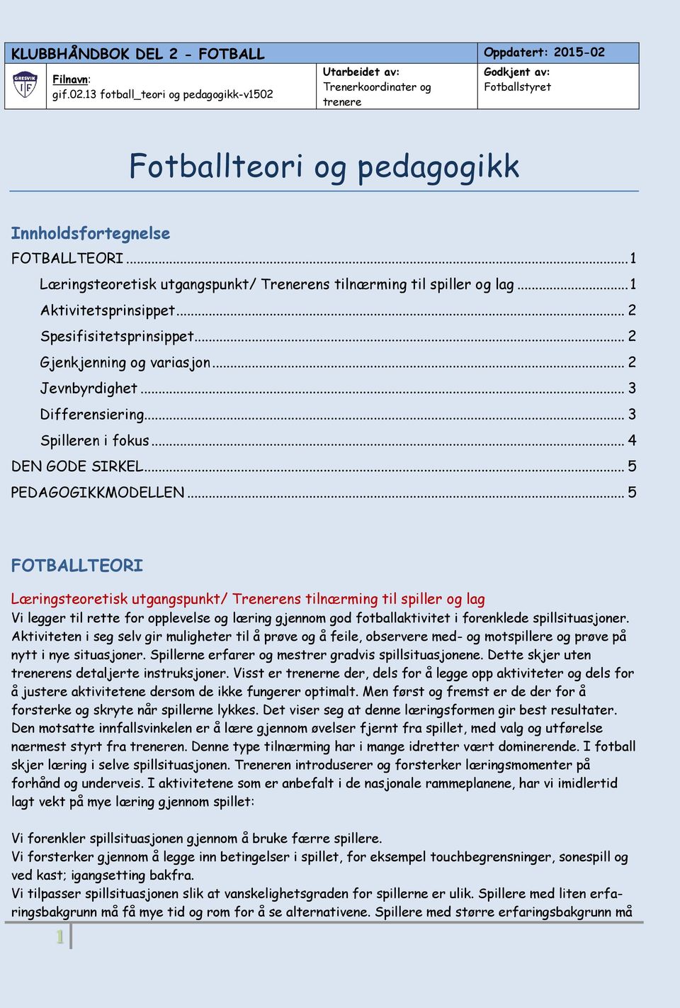 .. 5 FOTBALLTEORI Læringsteoretisk utgangspunkt/ Trenerens tilnærming til spiller og lag Vi legger til rette for opplevelse og læring gjennom god fotballaktivitet i forenklede spillsituasjoner.