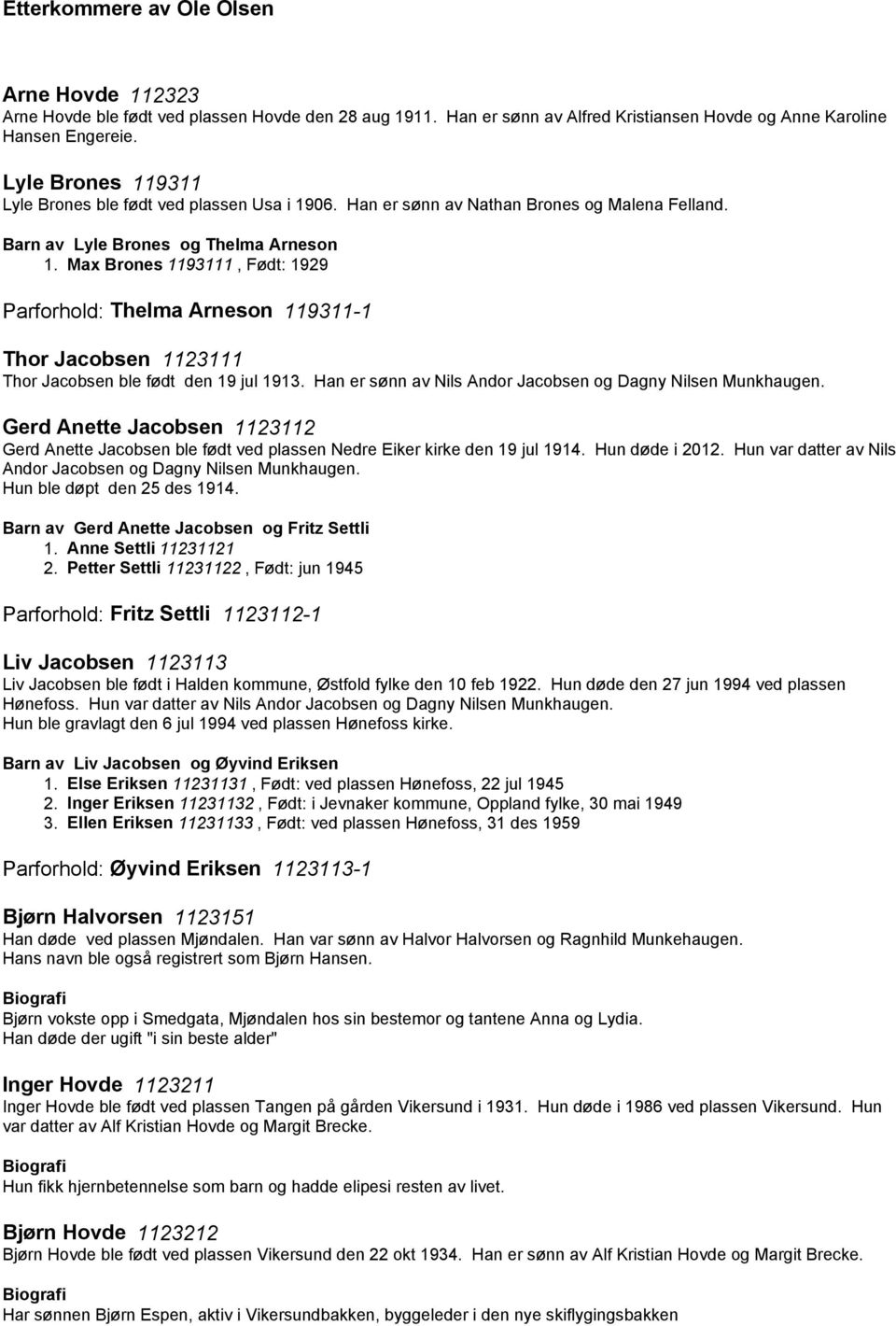 Max Brones 1193111, Født: 1929 Parforhold: Thelma Arneson 119311-1 Thor Jacobsen 1123111 Thor Jacobsen ble født den 19 jul 1913. Han er sønn av Nils Andor Jacobsen og Dagny Nilsen Munkhaugen.