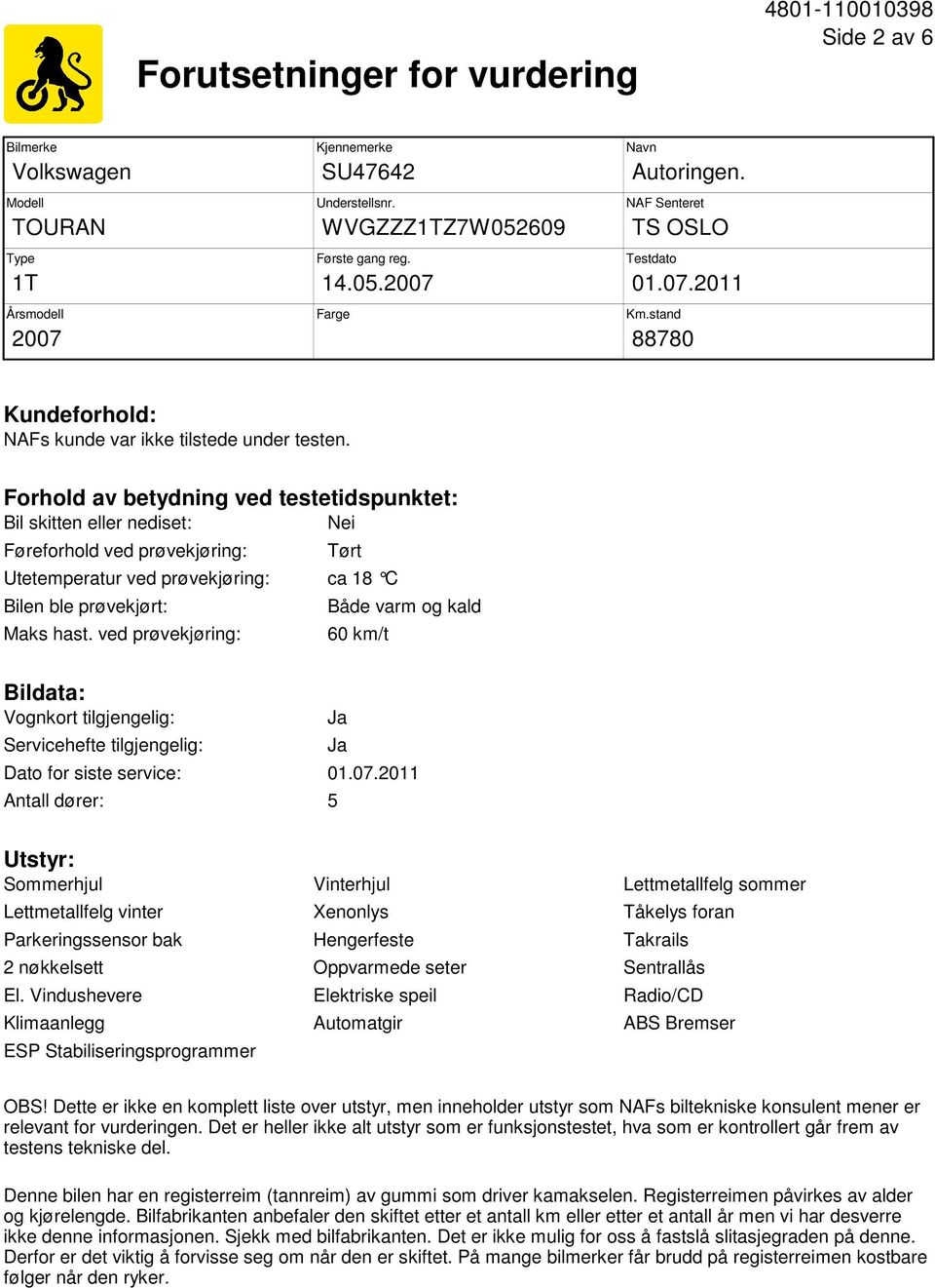 Forhold av betydning ved testetidspunktet: Bil skitten eller nediset: Nei Føreforhold ved prøvekjøring: Tørt Utetemperatur ved prøvekjøring: ca 18 C Bilen ble prøvekjørt: Maks hast.