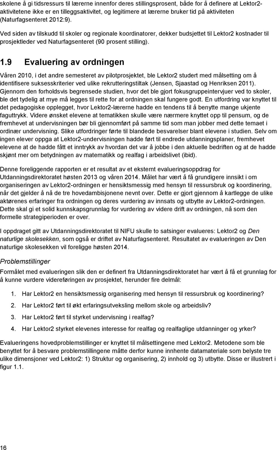 9 Evaluering av ordningen Våren 2010, i det andre semesteret av pilotprosjektet, ble Lektor2 studert med målsetting om å identifisere suksesskriterier ved ulike rekrutteringstiltak (Jensen, Sjaastad