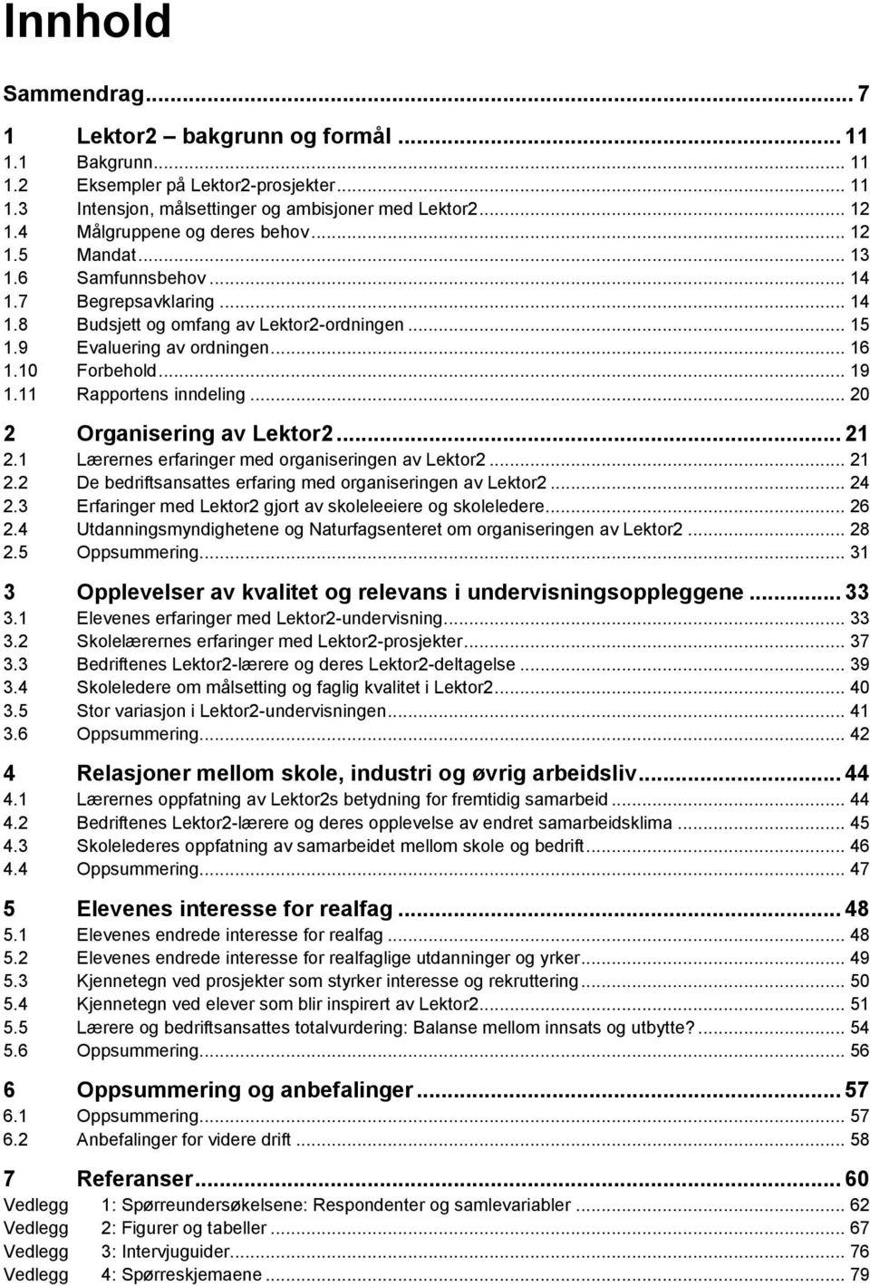 10 Forbehold... 19 1.11 Rapportens inndeling... 20 2 Organisering av Lektor2... 21 2.1 Lærernes erfaringer med organiseringen av Lektor2... 21 2.2 De bedriftsansattes erfaring med organiseringen av Lektor2.