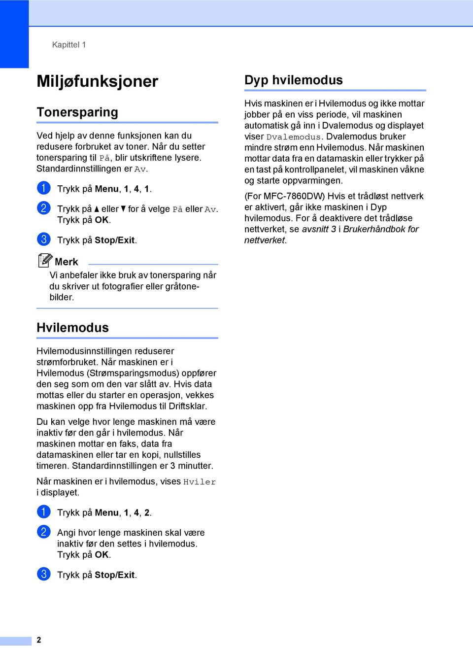 Dyp hvilemodus 1 Hvis maskinen er i Hvilemodus og ikke mottar jobber på en viss periode, vil maskinen automatisk gå inn i Dvalemodus og displayet viser Dvalemodus.