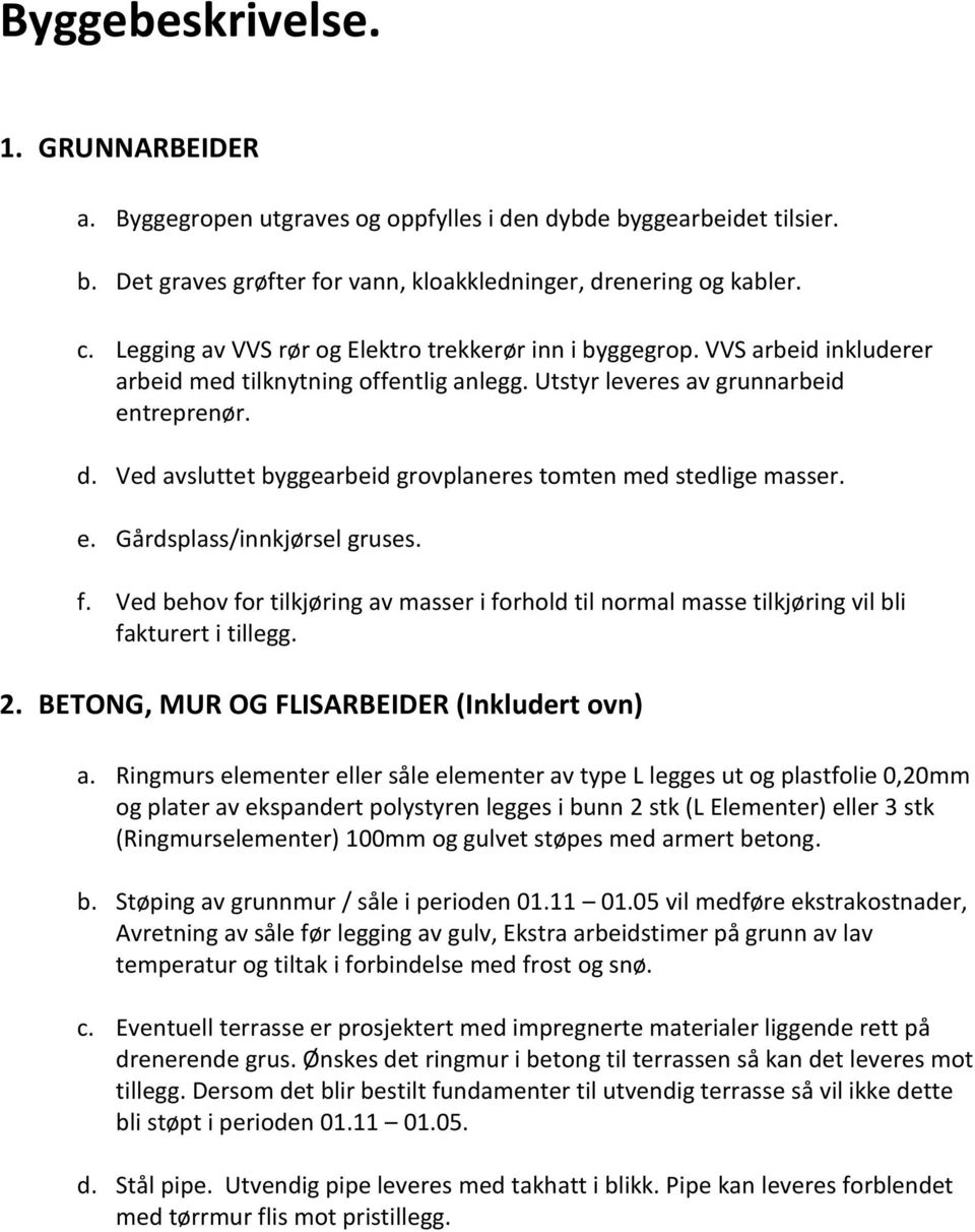 Ved avsluttet byggearbeid grovplaneres tomten med stedlige masser. e. Gårdsplass/innkjørsel gruses. f.