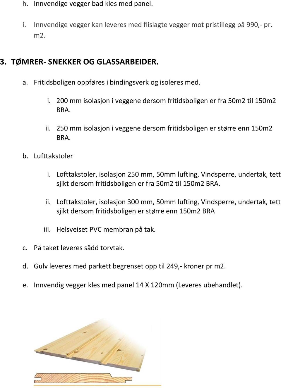 250 mm isolasjon i veggene dersom fritidsboligen er større enn 150m2 BRA. b. Lufttakstoler i.