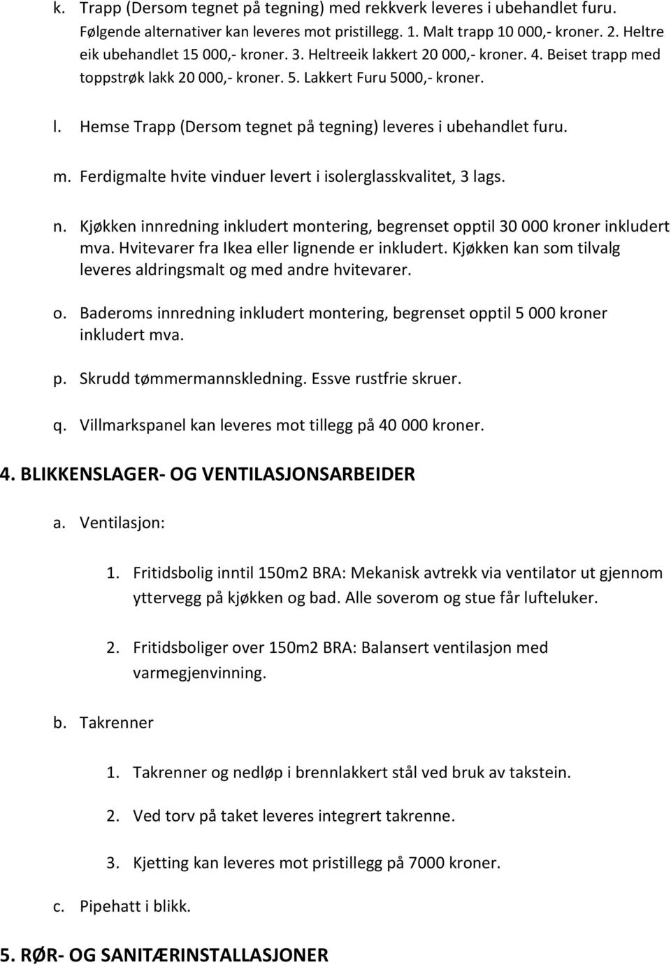 n. Kjøkken innredning inkludert montering, begrenset opptil 30 000 kroner inkludert mva. Hvitevarer fra Ikea eller lignende er inkludert.