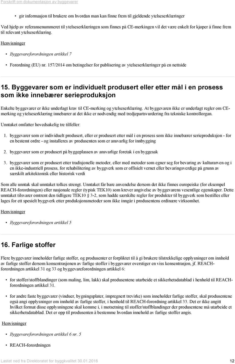 Byggevarer som er individuelt produsert eller etter mål i en prosess som ikke innebærer serieproduksjon Enkelte byggevarer er ikke underlagt krav til CE-merking og ytelseserklæring.