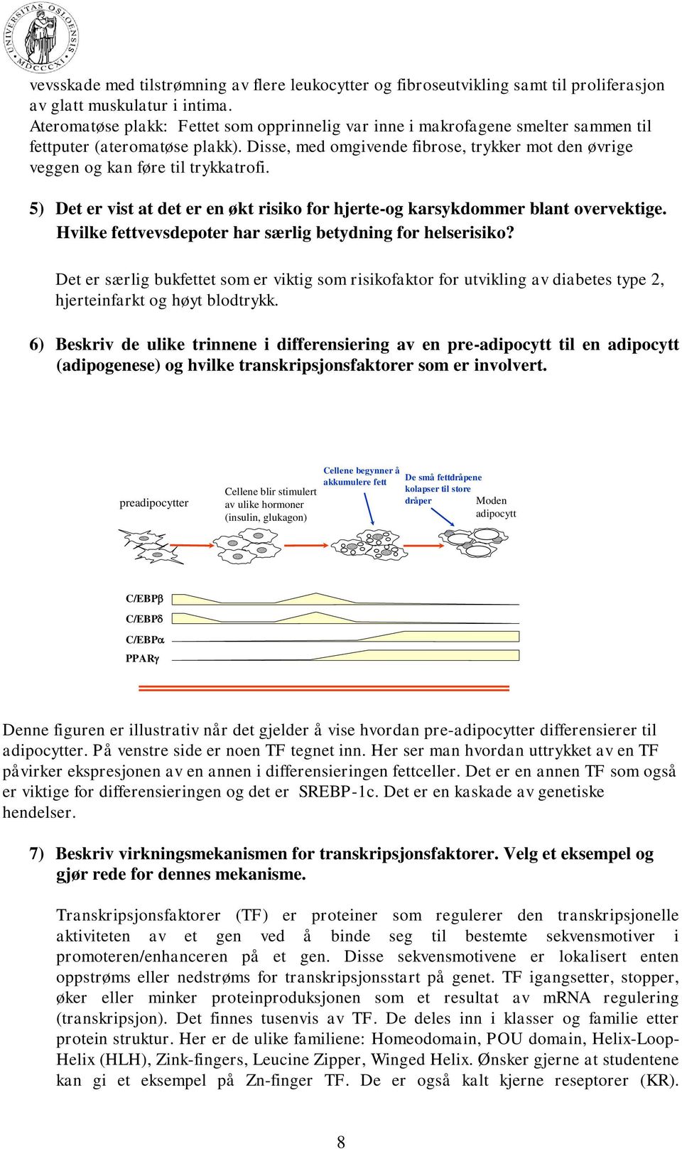 Disse, med omgivende fibrose, trykker mot den øvrige veggen og kan føre til trykkatrofi. 5) Det er vist at det er en økt risiko for hjerte-og karsykdommer blant overvektige.