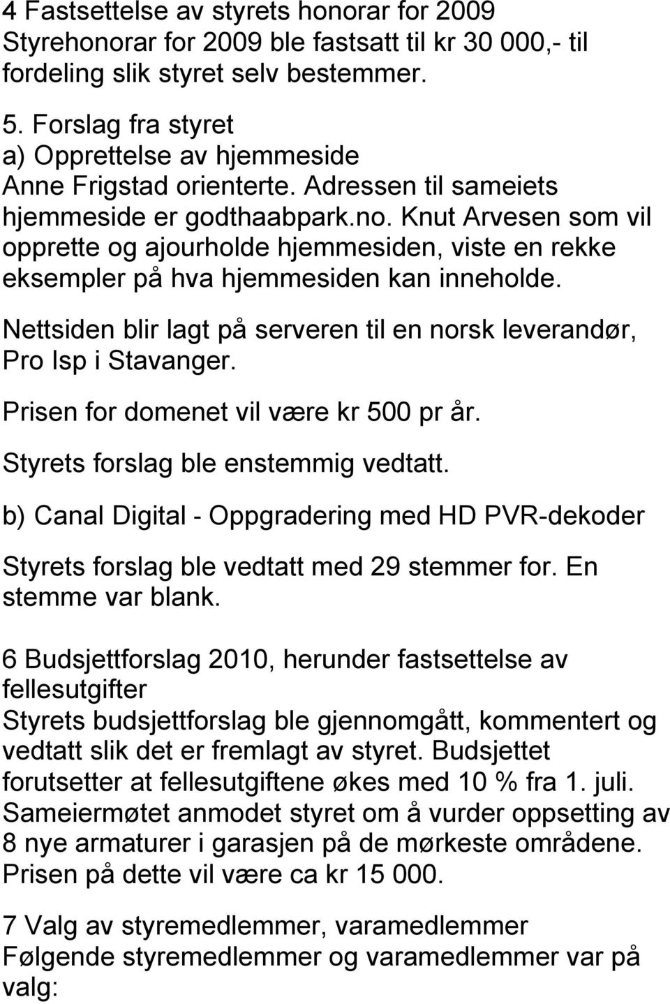 Knut Arvesen som vil opprette og ajourholde hjemmesiden, viste en rekke eksempler på hva hjemmesiden kan inneholde. Nettsiden blir lagt på serveren til en norsk leverandør, Pro Isp i Stavanger.