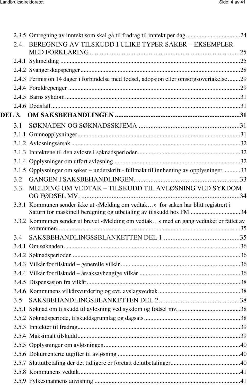 .. 31 DEL 3. OM SAKSBEHANDLINGEN... 31 3.1 SØKNADEN OG SØKNADSSKJEMA... 31 3.1.1 Grunnopplysninger... 31 3.1.2 Avløsningsårsak... 32 3.1.3 Inntektene til den avløste i søknadsperioden... 32 3.1.4 Opplysninger om utført avløsning.