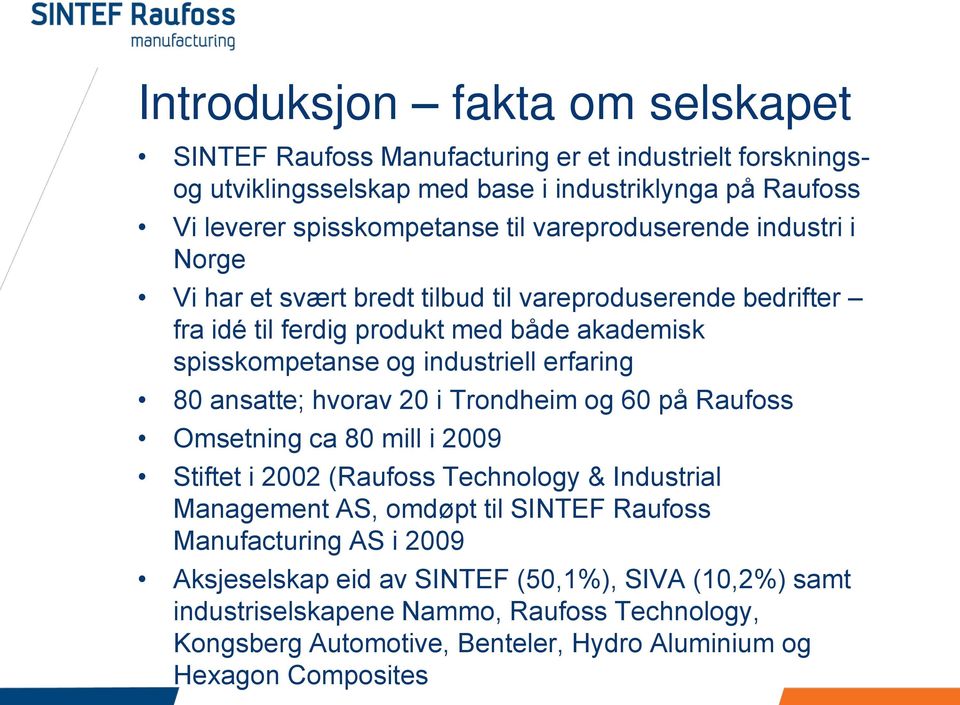 80 ansatte; hvorav 20 i Trondheim og 60 på Raufoss Omsetning ca 80 mill i 2009 Stiftet i 2002 (Raufoss Technology & Industrial Management AS, omdøpt til SINTEF Raufoss