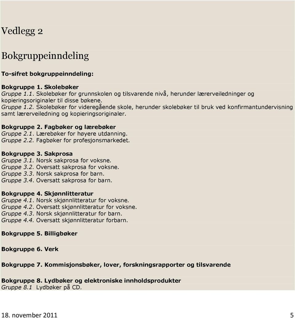 Gruppe 2.2. Fagbøker for profesjonsmarkedet. Bokgruppe 3. Sakprosa Gruppe 3.1. Norsk sakprosa for voksne. Gruppe 3.2. Oversatt sakprosa for voksne. Gruppe 3.3. Norsk sakprosa for barn. Gruppe 3.4.