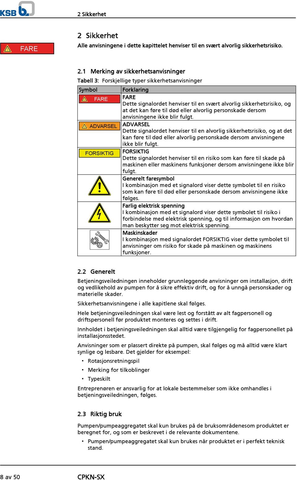 ! ADVARSEL ADVARSEL Dette signalordet henviser til en alvorlig sikkerhetsrisiko, og at det kan føre til død eller alvorlig personskade dersom anvisningene ikke blir fulgt.