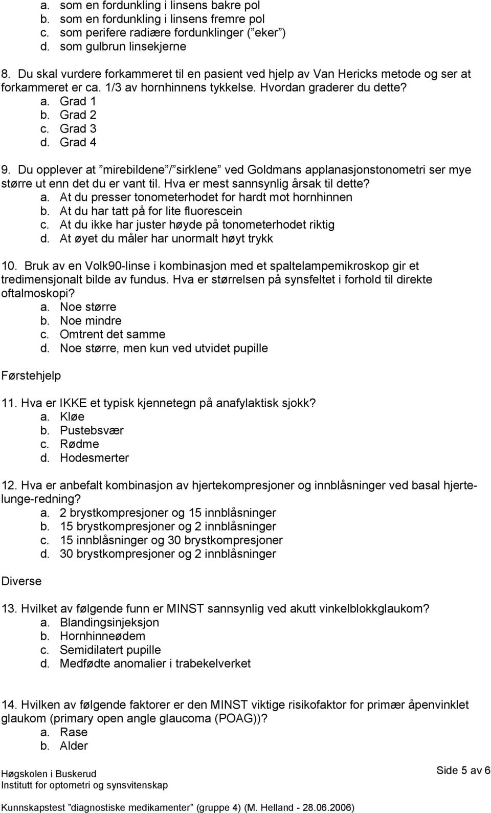 Grad 4 9. Du opplever at mirebildene / sirklene ved Goldmans applanasjonstonometri ser mye større ut enn det du er vant til. Hva er mest sannsynlig årsak til dette? a. At du presser tonometerhodet for hardt mot hornhinnen b.