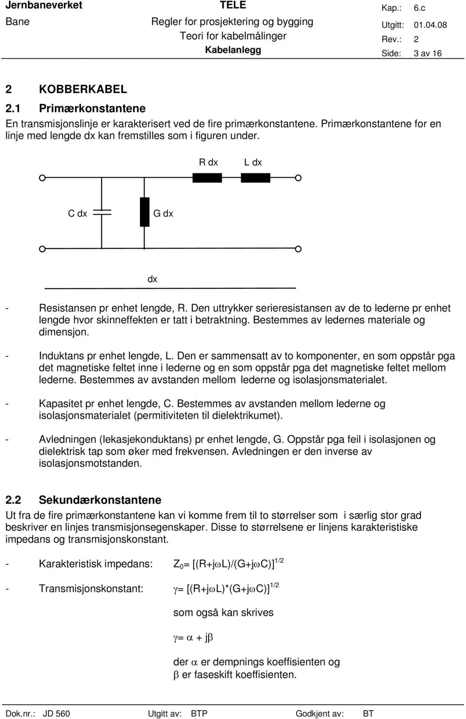 Den uttrykker serieresistansen av de to lederne pr enhet lengde hvor skinneffekten er tatt i betraktning. Bestemmes av ledernes materiale og dimensjon. - Induktans pr enhet lengde, L.