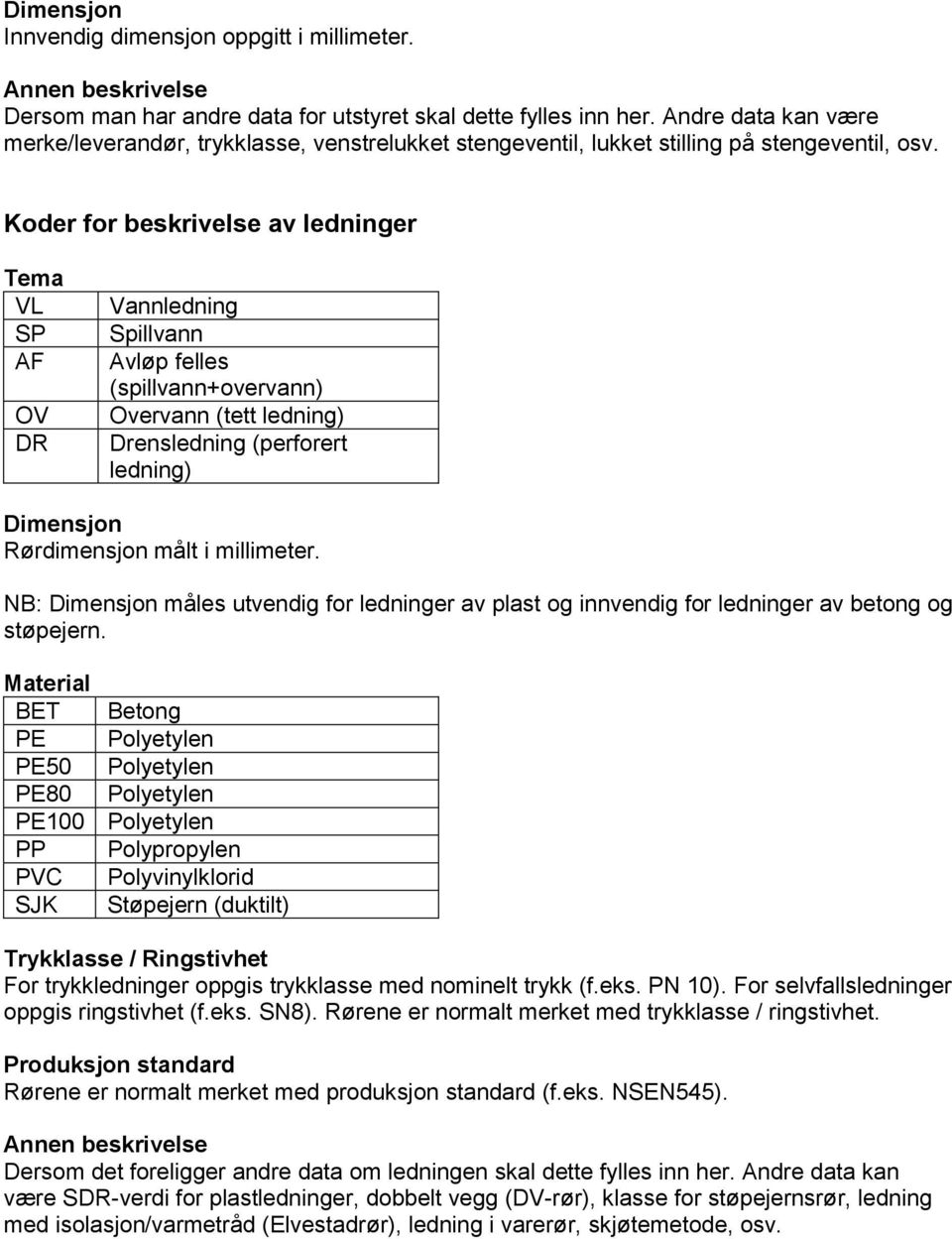 Koder for beskrivelse av ledninger Tema VL SP AF OV DR Vannledning Spillvann Avløp felles (spillvann+overvann) Overvann (tett ledning) Drensledning (perforert ledning) Dimensjon Rørdimensjon målt i