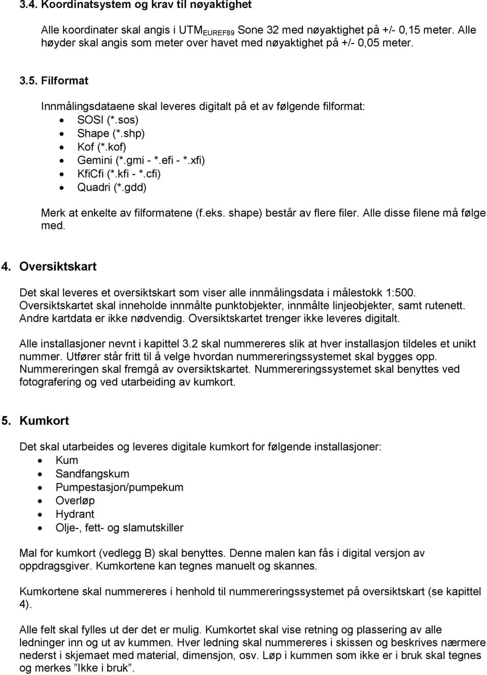 kof) Gemini (*.gmi - *.efi - *.xfi) KfiCfi (*.kfi - *.cfi) Quadri (*.gdd) Merk at enkelte av filformatene (f.eks. shape) består av flere filer. Alle disse filene må følge med. 4.