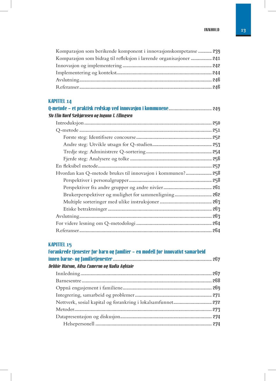 ellingsen Introduksjon... 250 Q-metode... 251 Første steg: Identifisere concourse... 252 Andre steg: Utvikle utsagn for Q-studien... 253 Tredje steg: Administrere Q-sortering.