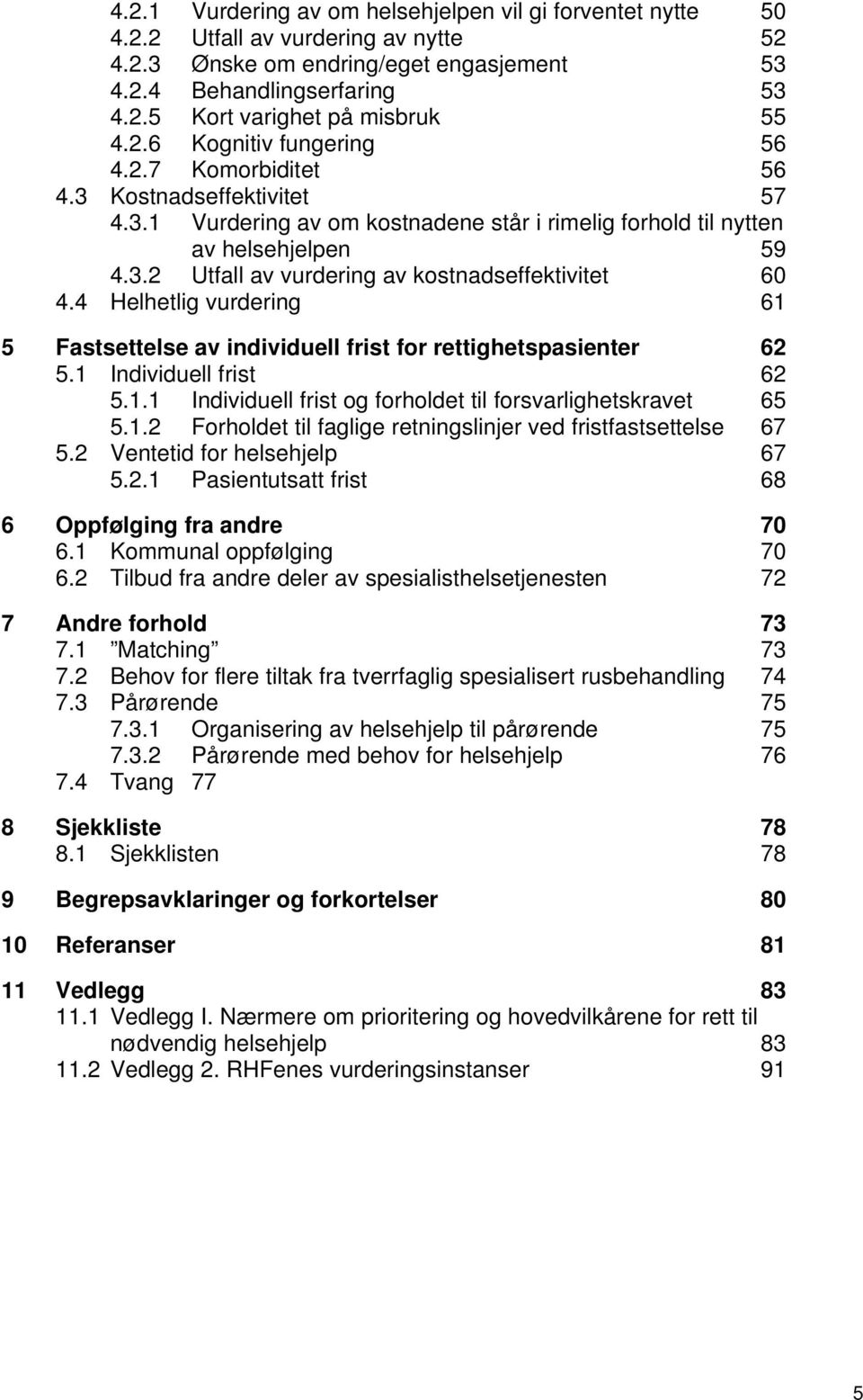 4 Helhetlig vurdering 61 5 Fastsettelse av individuell frist for rettighetspasienter 62 5.1 Individuell frist 62 5.1.1 Individuell frist og forholdet til forsvarlighetskravet 65 5.1.2 Forholdet til faglige retningslinjer ved fristfastsettelse 67 5.