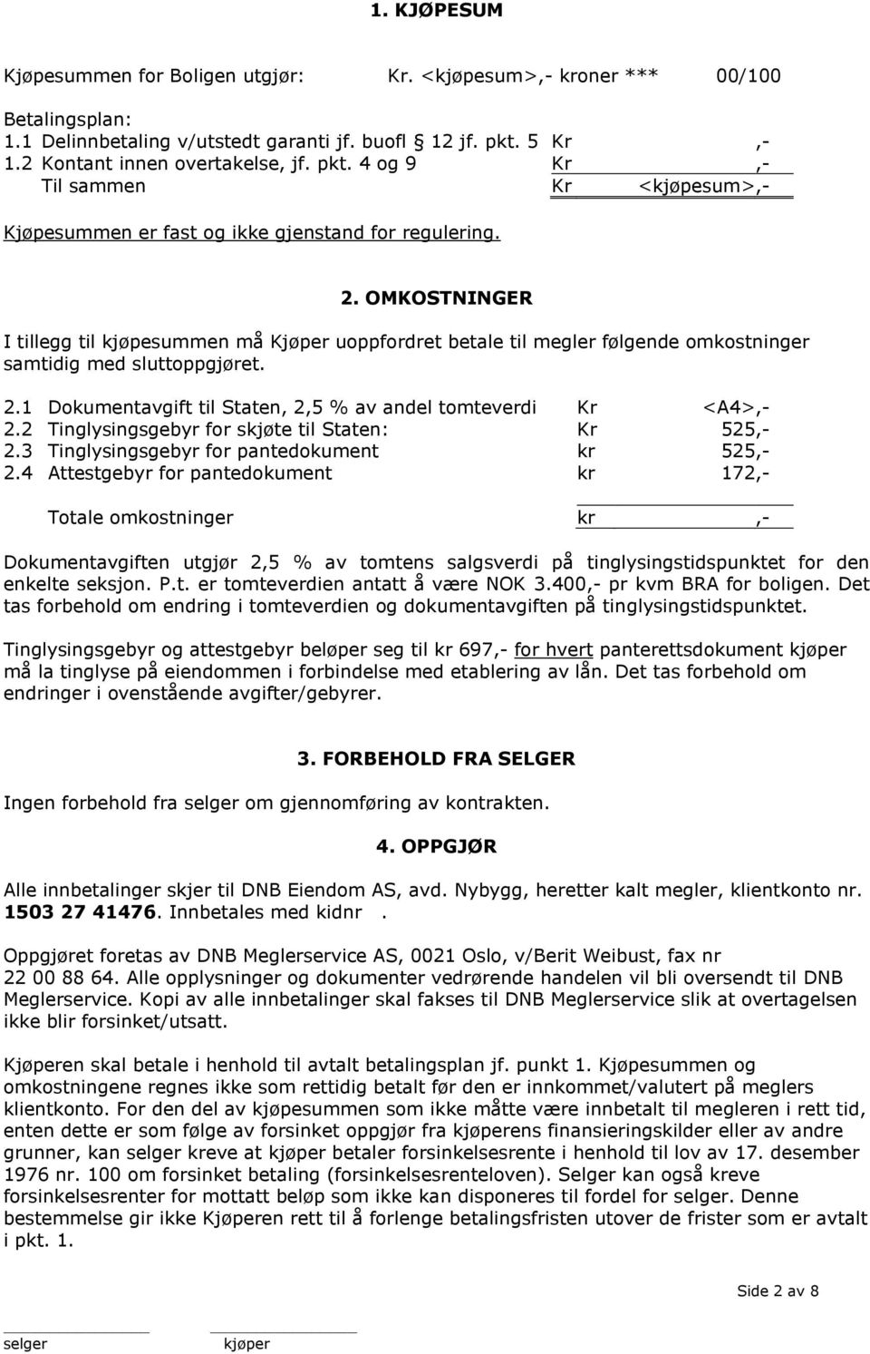 OMKOSTNINGER I tillegg til kjøpesummen må Kjøper uoppfordret betale til megler følgende omkostninger samtidig med sluttoppgjøret. 2.1 Dokumentavgift til Staten, 2,5 % av andel tomteverdi Kr <A4>,- 2.