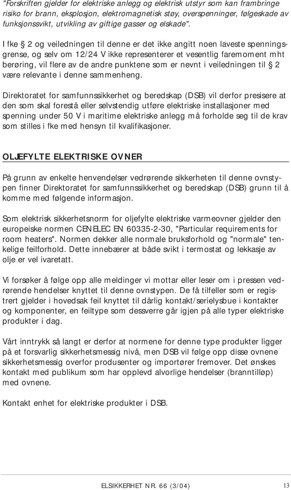 I fke 2 og veiledningen til denne er det ikke angitt noen laveste spenningsgrense, og selv om 12/24 V ikke representerer et vesentlig faremoment mht berøring, vil flere av de andre punktene som er