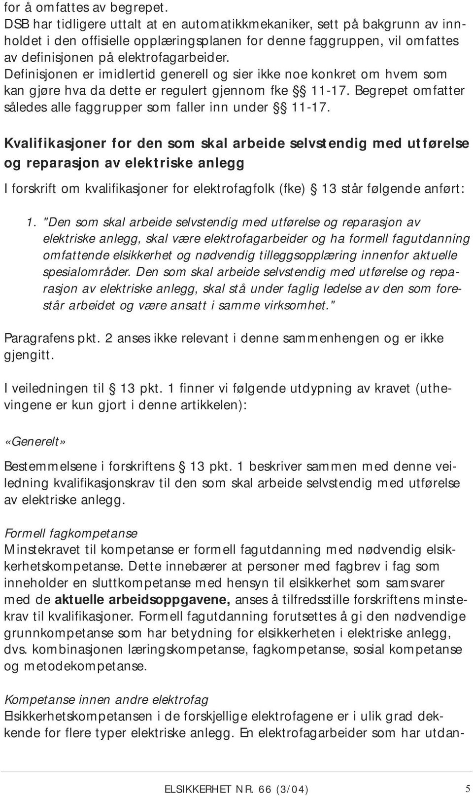 Definisjonen er imidlertid generell og sier ikke noe konkret om hvem som kan gjøre hva da dette er regulert gjennom fke 11-17. Begrepet omfatter således alle faggrupper som faller inn under 11-17.