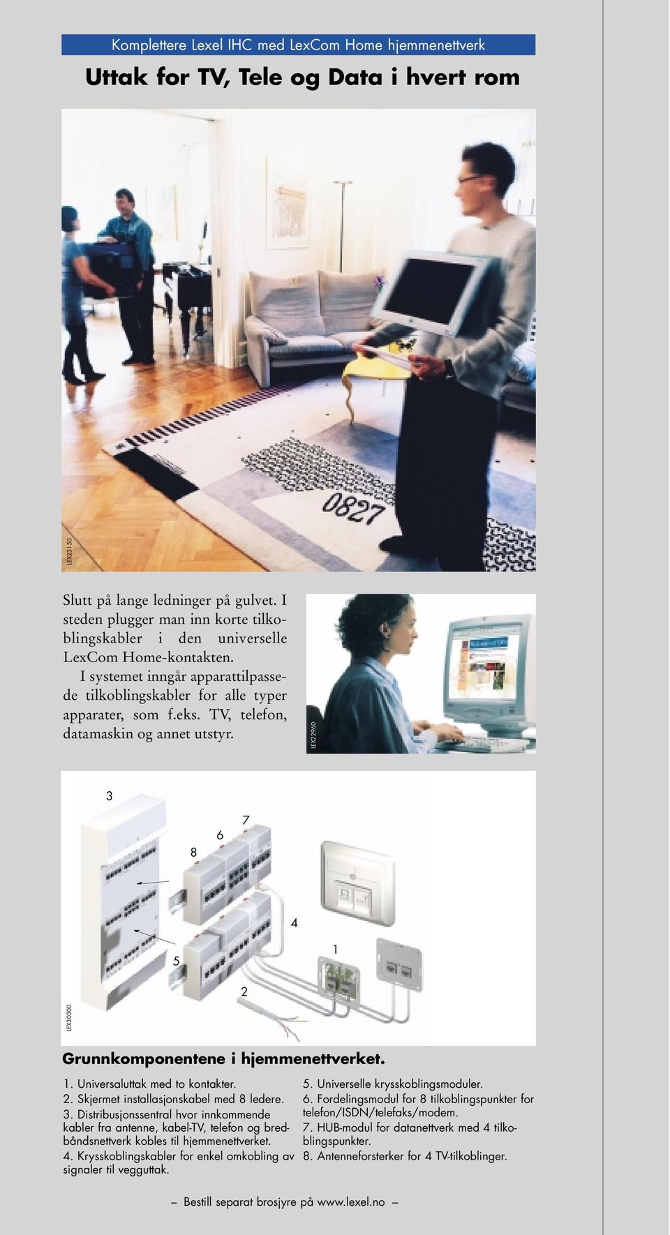 TV, telefon, datamaskin og annet utstyr. LEX30300 LEX23150 LEX22960 3 8 6 7 4 5 1 2 Grunnkomponentene i hjemmenettverket. 1. Universaluttak med to kontakter. 2. Skjermet installasjonskabel med 8 ledere.