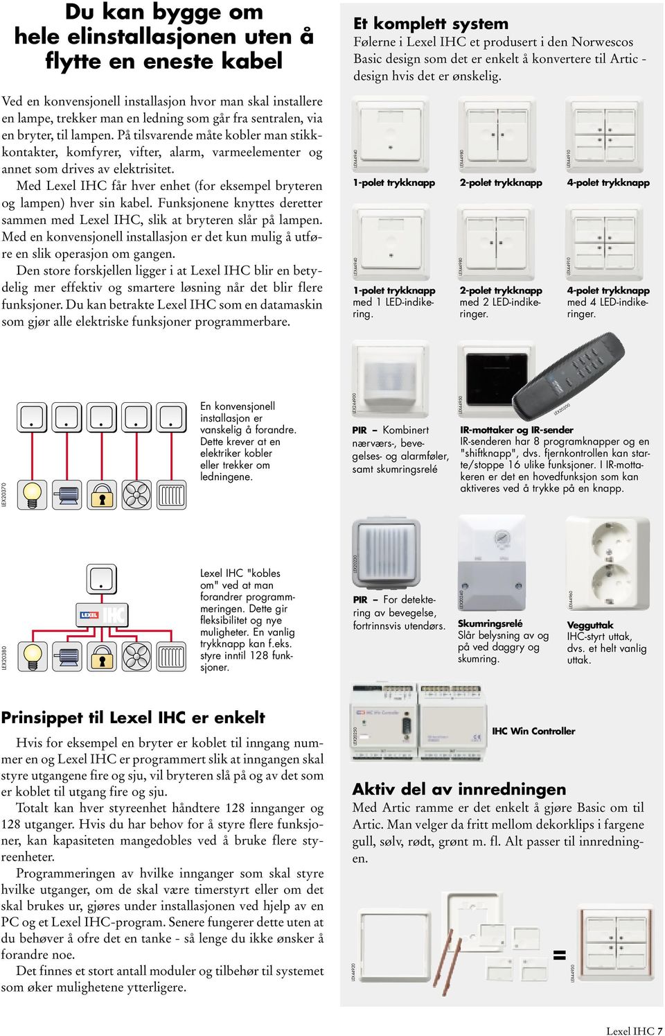 Med Lexel IHC får hver enhet (for eksempel bryteren og lampen) hver sin kabel. Funksjonene knyttes deretter sammen med Lexel IHC, slik at bryteren slår på lampen.