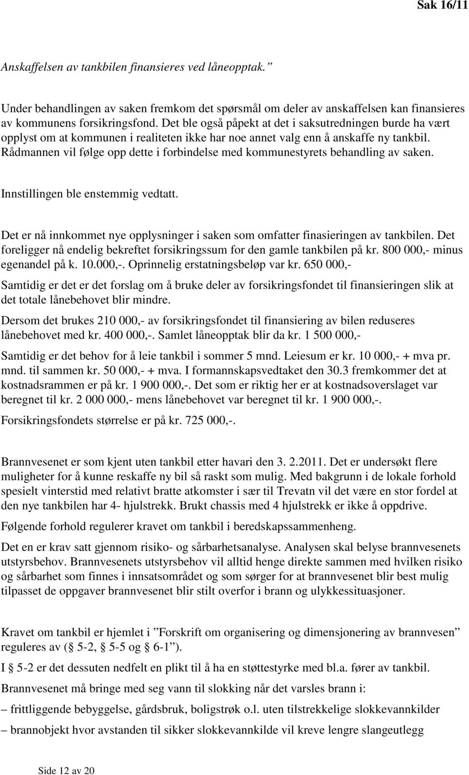 Rådmannen vil følge opp dette i forbindelse med kommunestyrets behandling av saken. Innstillingen ble enstemmig vedtatt.