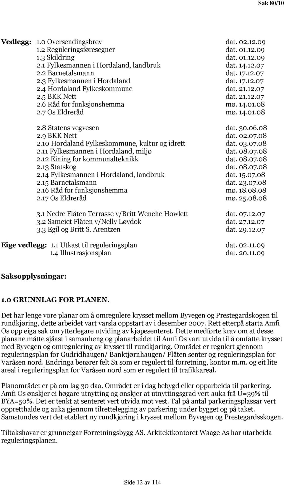 30.06.08 2.9 BKK Nett dat. 02.07.08 2.10 Hordaland Fylkeskommune, kultur og idrett dat. 03.07.08 2.11 Fylkesmannen i Hordaland, miljø dat. 08.07.08 2.12 Eining for kommunalteknikk dat. 08.07.08 2.13 Statskog dat.