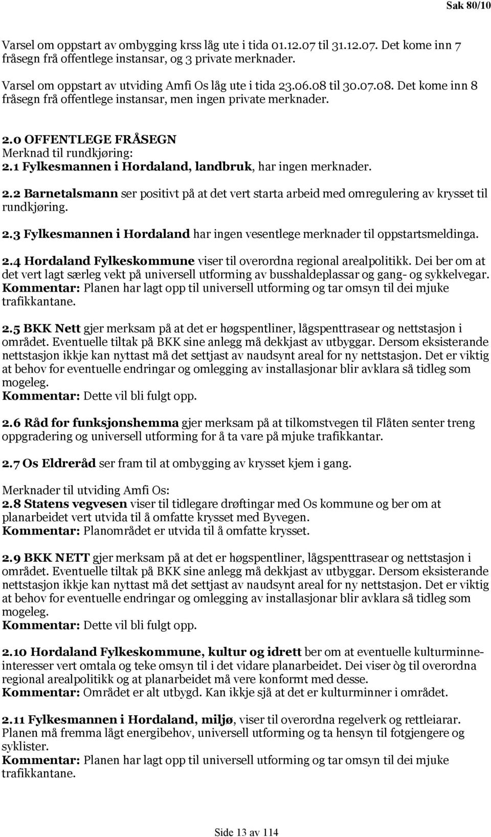 1 Fylkesmannen i Hordaland, landbruk, har ingen merknader. 2.2 Barnetalsmann ser positivt på at det vert starta arbeid med omregulering av krysset til rundkjøring. 2.3 Fylkesmannen i Hordaland har ingen vesentlege merknader til oppstartsmeldinga.