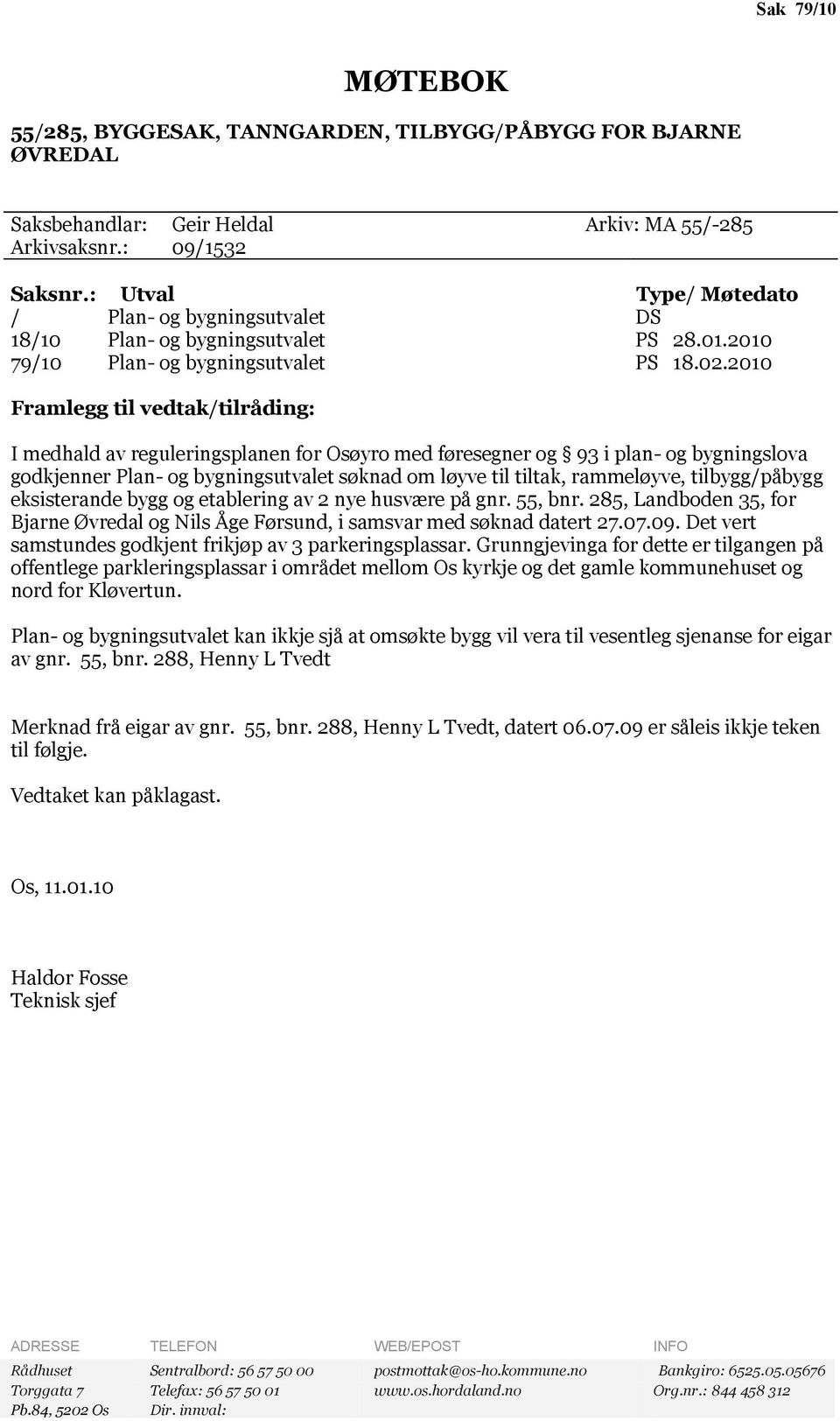 2010 Framlegg til vedtak/tilråding: I medhald av reguleringsplanen for Osøyro med føresegner og 93 i plan- og bygningslova godkjenner Plan- og bygningsutvalet søknad om løyve til tiltak, rammeløyve,