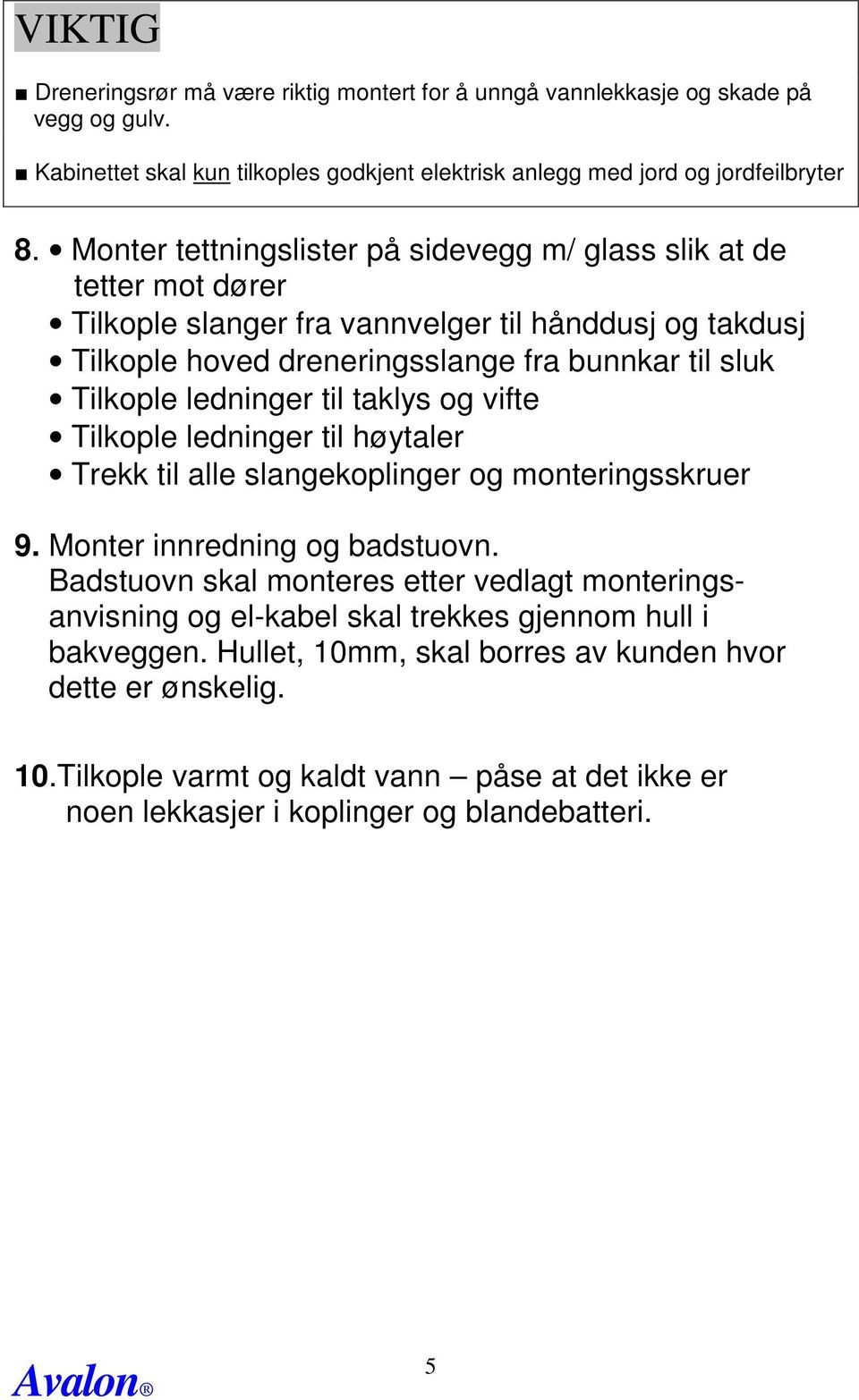 ledninger til taklys og vifte Tilkople ledninger til høytaler Trekk til alle slangekoplinger og monteringsskruer 9. Monter innredning og badstuovn.