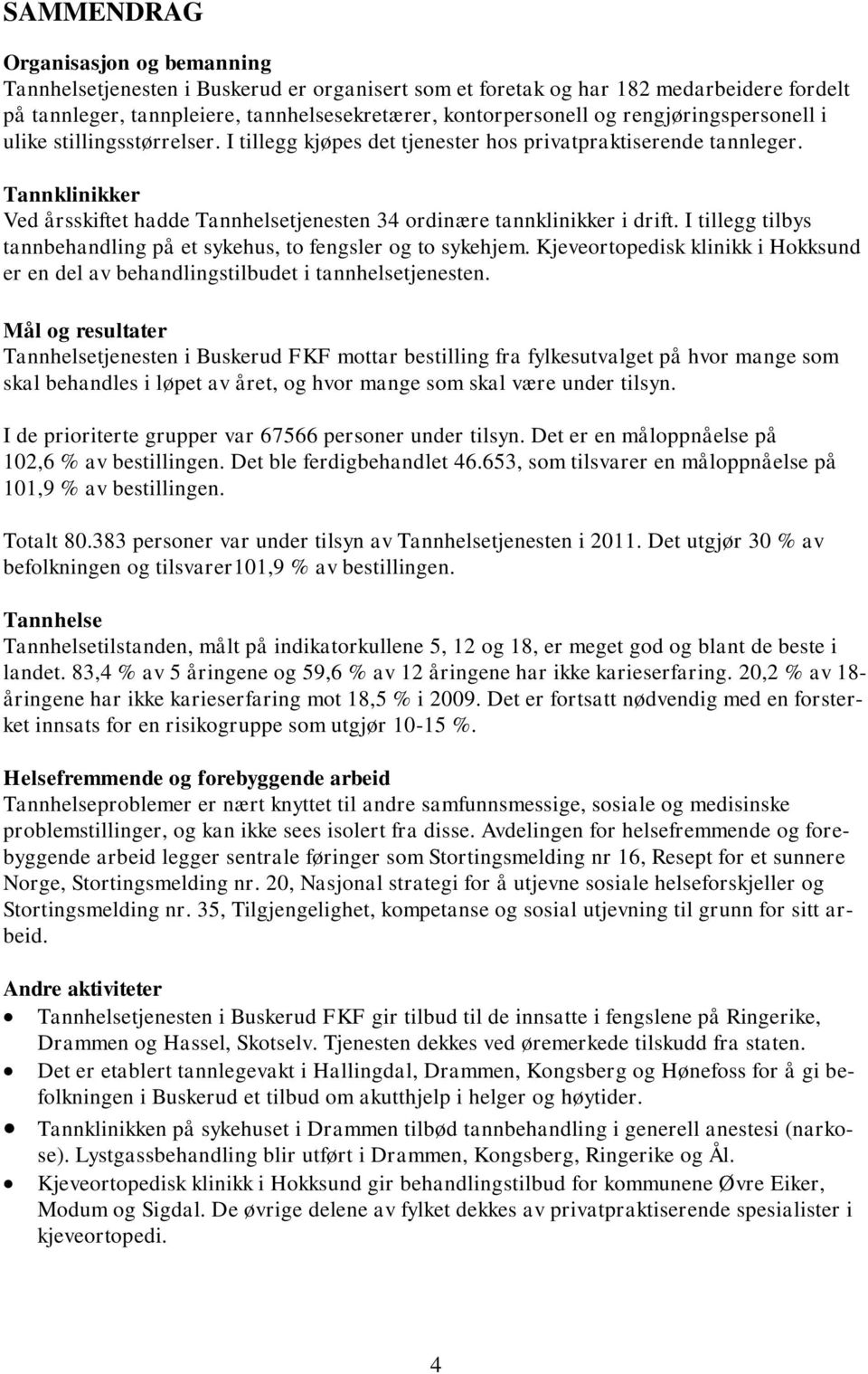 Tannklinikker Ved årsskiftet hadde Tannhelsetjenesten 34 ordinære tannklinikker i drift. I tillegg tilbys tannbehandling på et sykehus, to fengsler og to sykehjem.