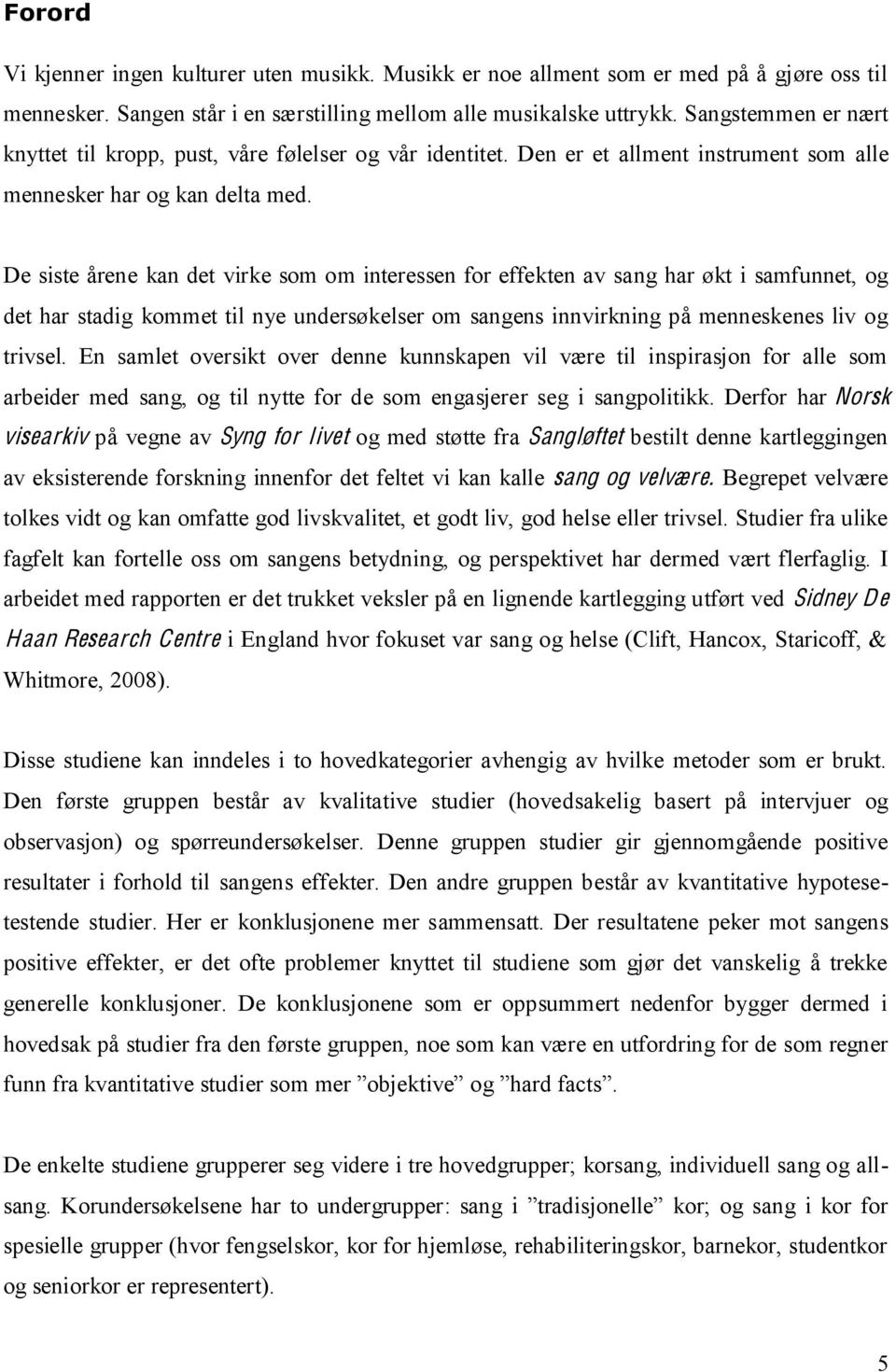 De siste årene kan det virke som om interessen for effekten av sang har økt i samfunnet, og det har stadig kommet til nye undersøkelser om sangens innvirkning på menneskenes liv og trivsel.