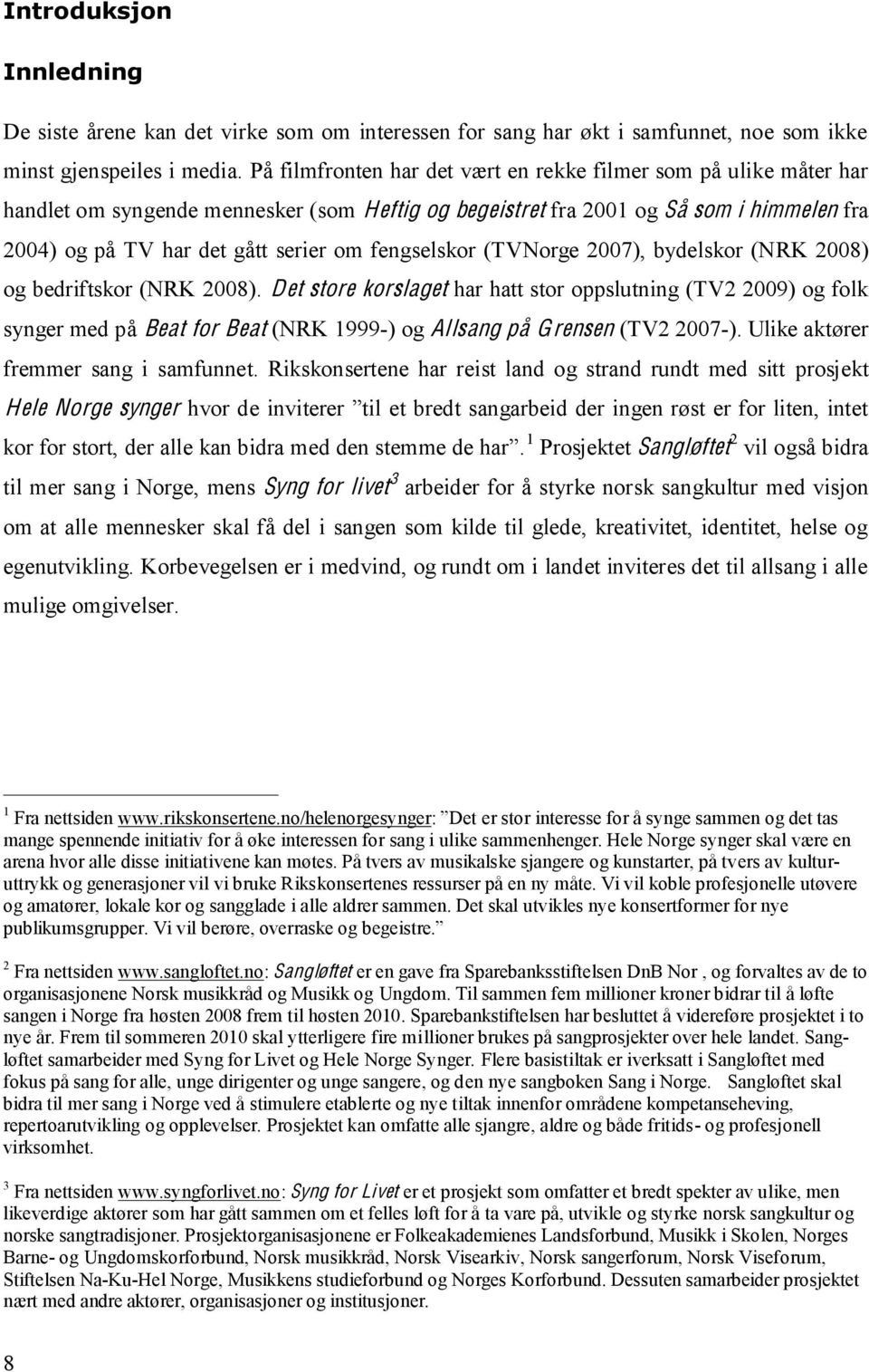 fengselskor (TVNorge 2007), bydelskor (NRK 2008) og bedriftskor (NRK 2008).