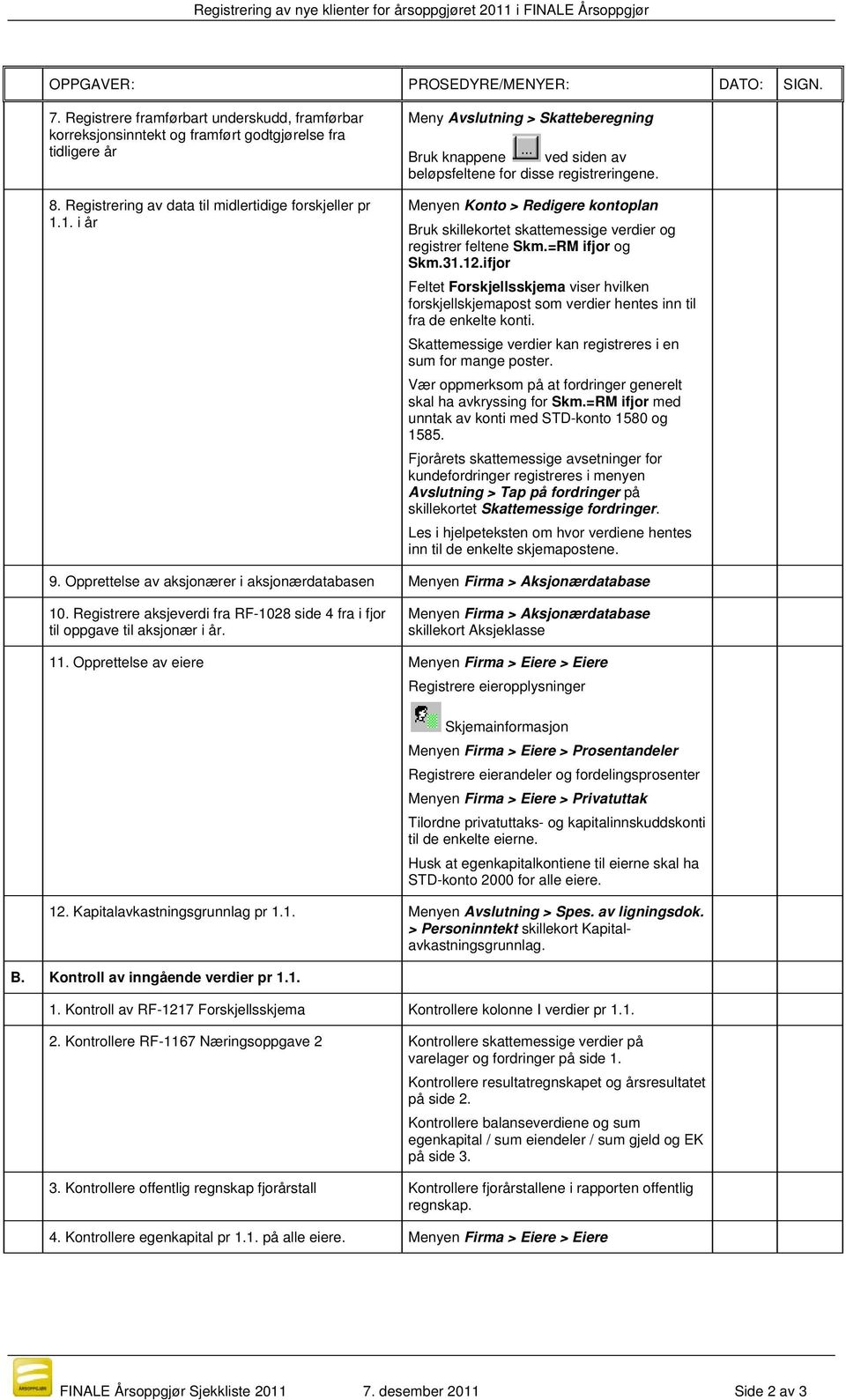 Menyen Konto > Redigere kontoplan Bruk skillekortet skattemessige verdier og registrer feltene Skm.=RM ifjor og Skm.31.12.