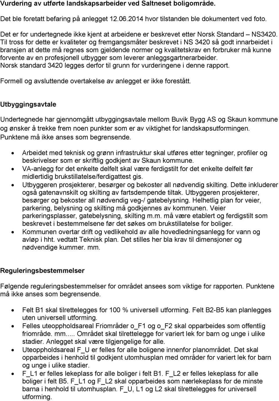 Til tross for dette er kvaliteter og fremgangsmåter beskrevet i NS 3420 så godt innarbeidet i bransjen at dette må regnes som gjeldende normer og kvalitetskrav en forbruker må kunne forvente av en