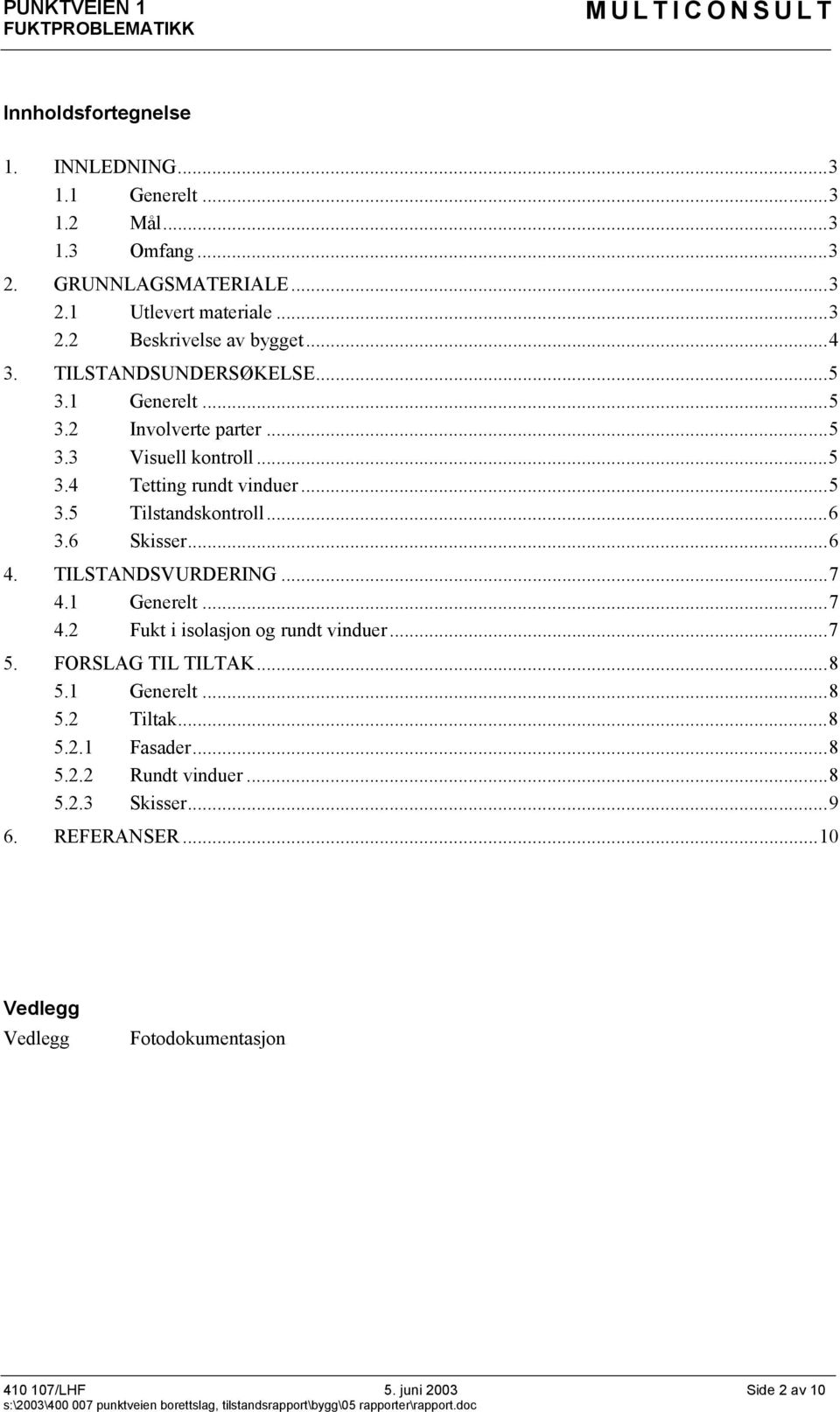 ..6 3.6 Skisser...6 4. TILSTANDSVURDERING...7 4.1 Generelt...7 4.2 Fukt i isolasjon og rundt vinduer...7 5. FORSLAG TIL TILTAK...8 5.1 Generelt...8 5.2 Tiltak.