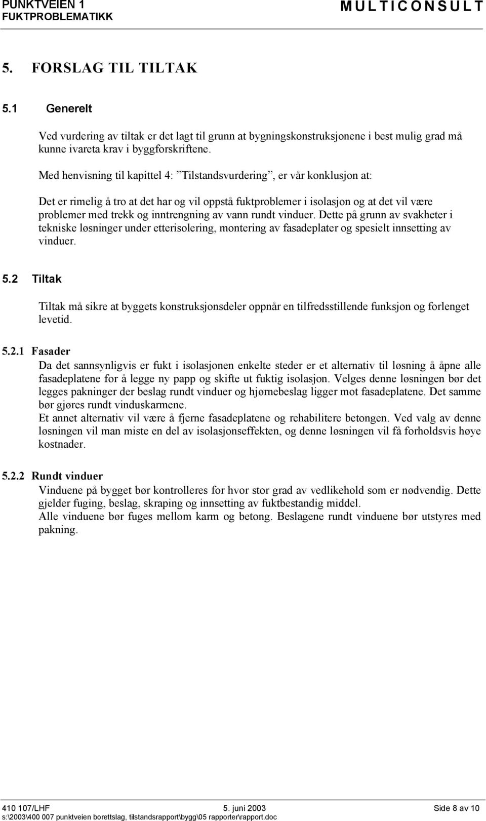 av vann rundt vinduer. Dette på grunn av svakheter i tekniske løsninger under etterisolering, montering av fasadeplater og spesielt innsetting av vinduer. 5.