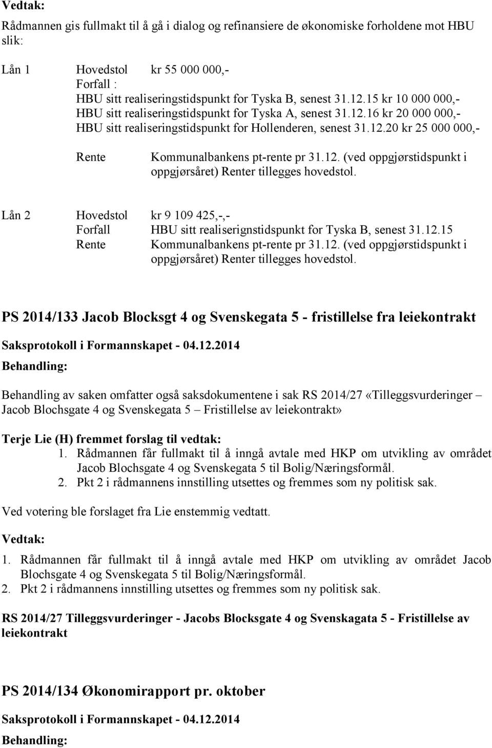 12. (ved oppgjørstidspunkt i oppgjørsåret) Renter tillegges hovedstol. Lån 2 Hovedstol kr 9 109 425,-,- Forfall HBU sitt realiserignstidspunkt for Tyska B, senest 31.12.15 Rente Kommunalbankens pt-rente pr 31.