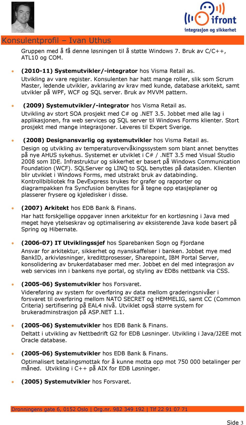 (2009) Systemutvikler/-integrator hos Visma Retail as. Utvikling av stort SOA prosjekt med C# og.net 3.5.