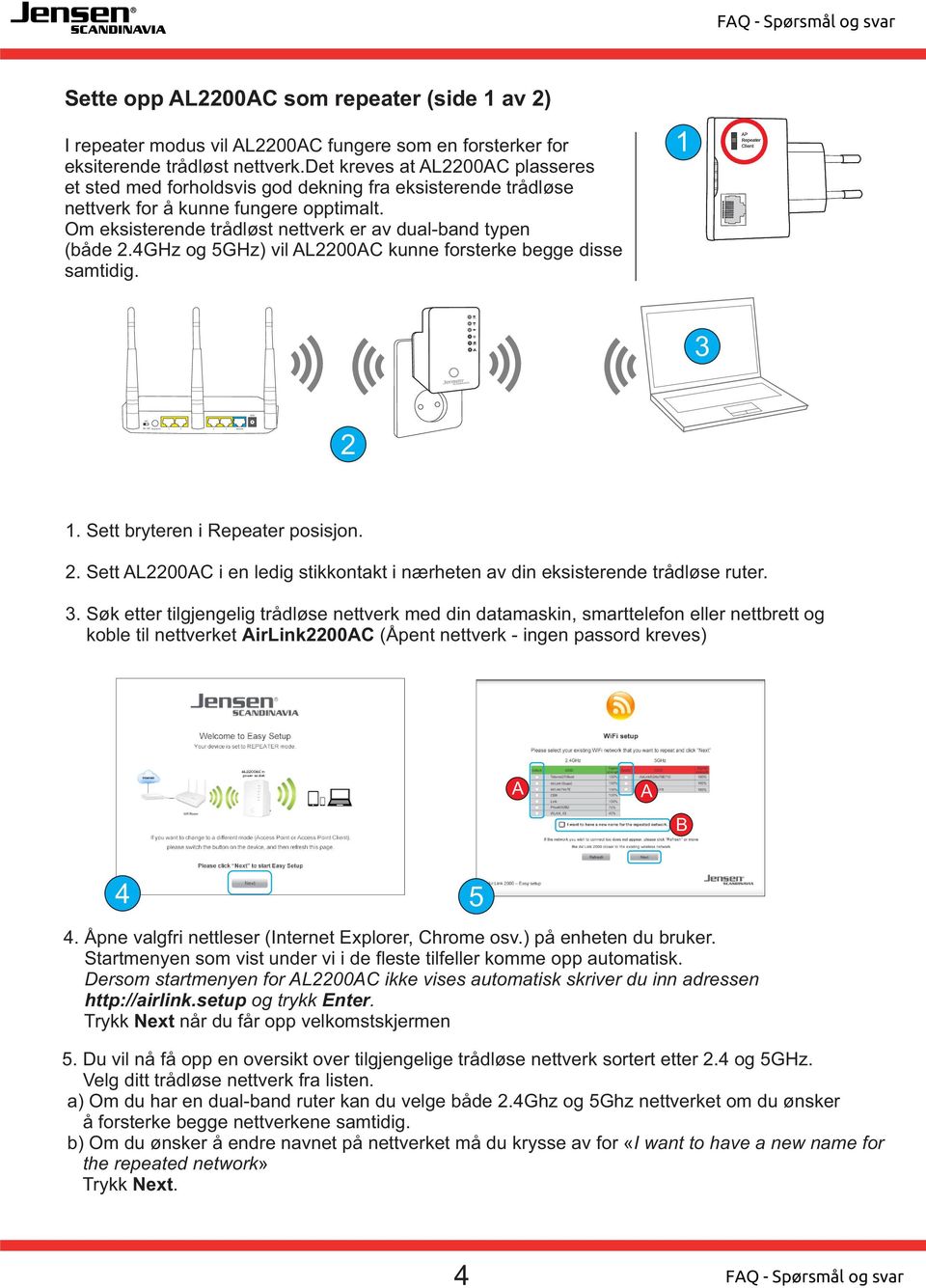 GHz og 5GHz) vil AL2200AC kunne forsterke begge disse samtidig. 1 AP Repeater Client 2 1. Sett bryteren i Repeater posisjon. 2. Sett AL2200AC i en ledig stikkontakt i nærheten av din eksisterende trådløse ruter.