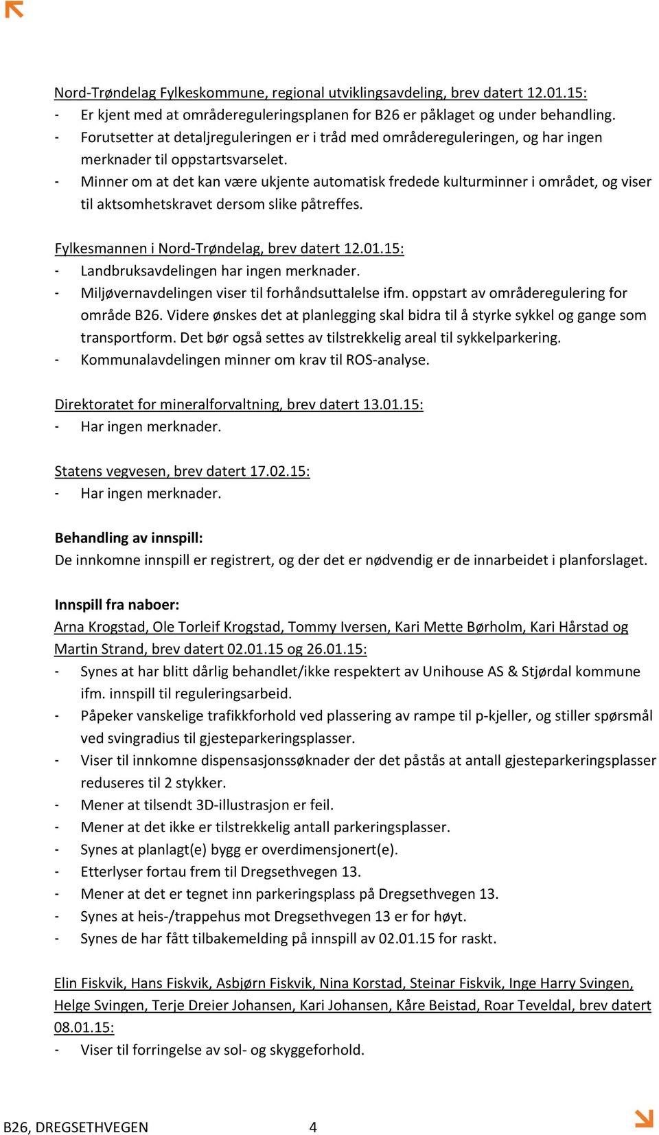 - Minner om at det kan være ukjente automatisk fredede kulturminner i området, og viser til aktsomhetskravet dersom slike påtreffes. Fylkesmannen i Nord Trøndelag, brev datert 12.01.