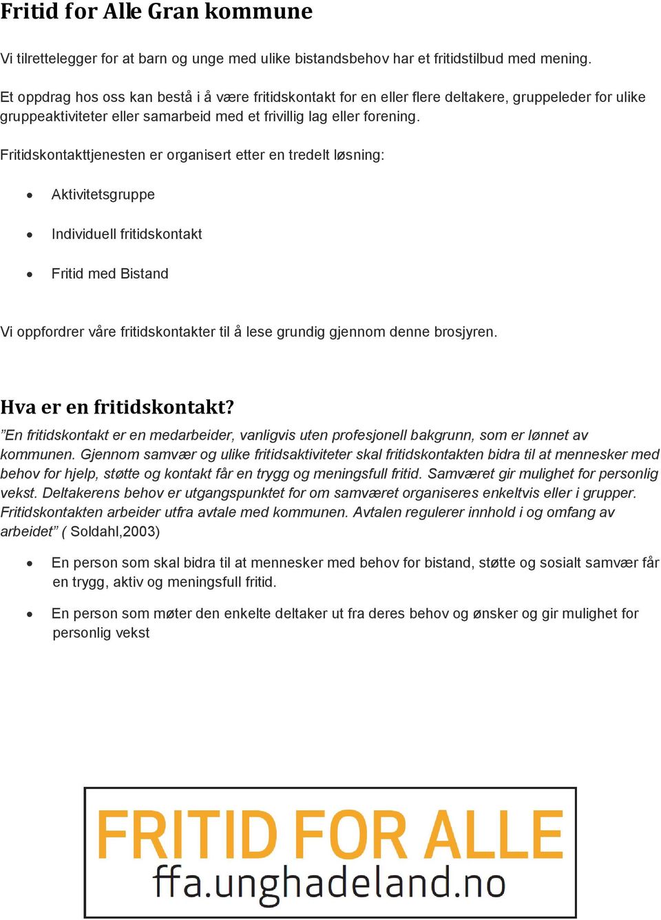 Fritidskontakttjenesten er organisert etter en tredelt løsning: Aktivitetsgruppe Individuell fritidskontakt Fritid med Bistand Vi oppfordrer våre fritidskontakter til å lese grundig gjennom denne